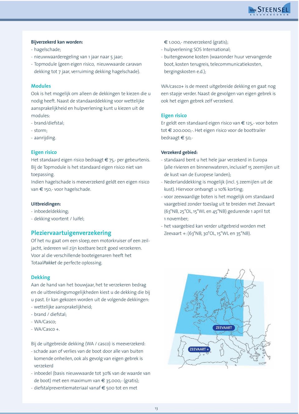 000,- meeverzekerd (gratis); - hulpverlening SOS International; - buitengewone kosten (waaronder huur vervangende boot, kosten terugreis, telecommunicatiekosten, bergingskosten e.d.); Modules Ook is het mogelijk om alleen de dekkingen te kiezen die u nodig heeft.