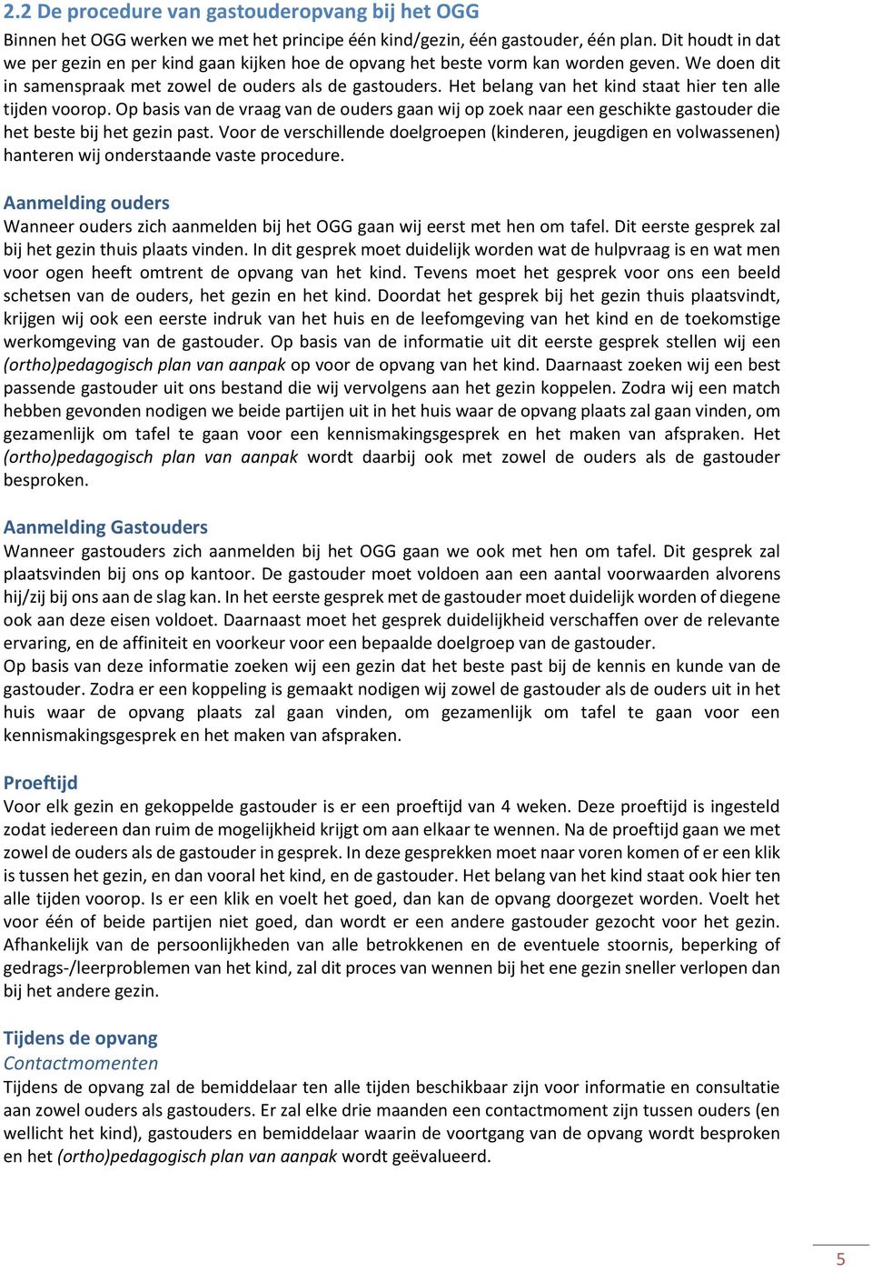 Het belang van het kind staat hier ten alle tijden voorop. Op basis van de vraag van de ouders gaan wij op zoek naar een geschikte gastouder die het beste bij het gezin past.