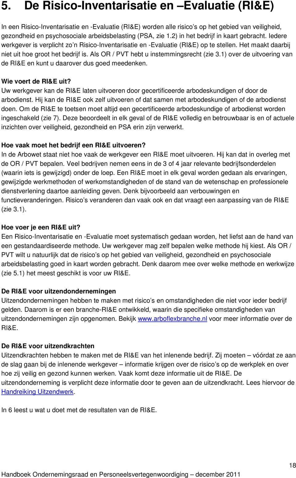 Als OR / PVT hebt u instemmingsrecht (zie 3.1) over de uitvoering van de RI&E en kunt u daarover dus goed meedenken. Wie voert de RI&E uit?