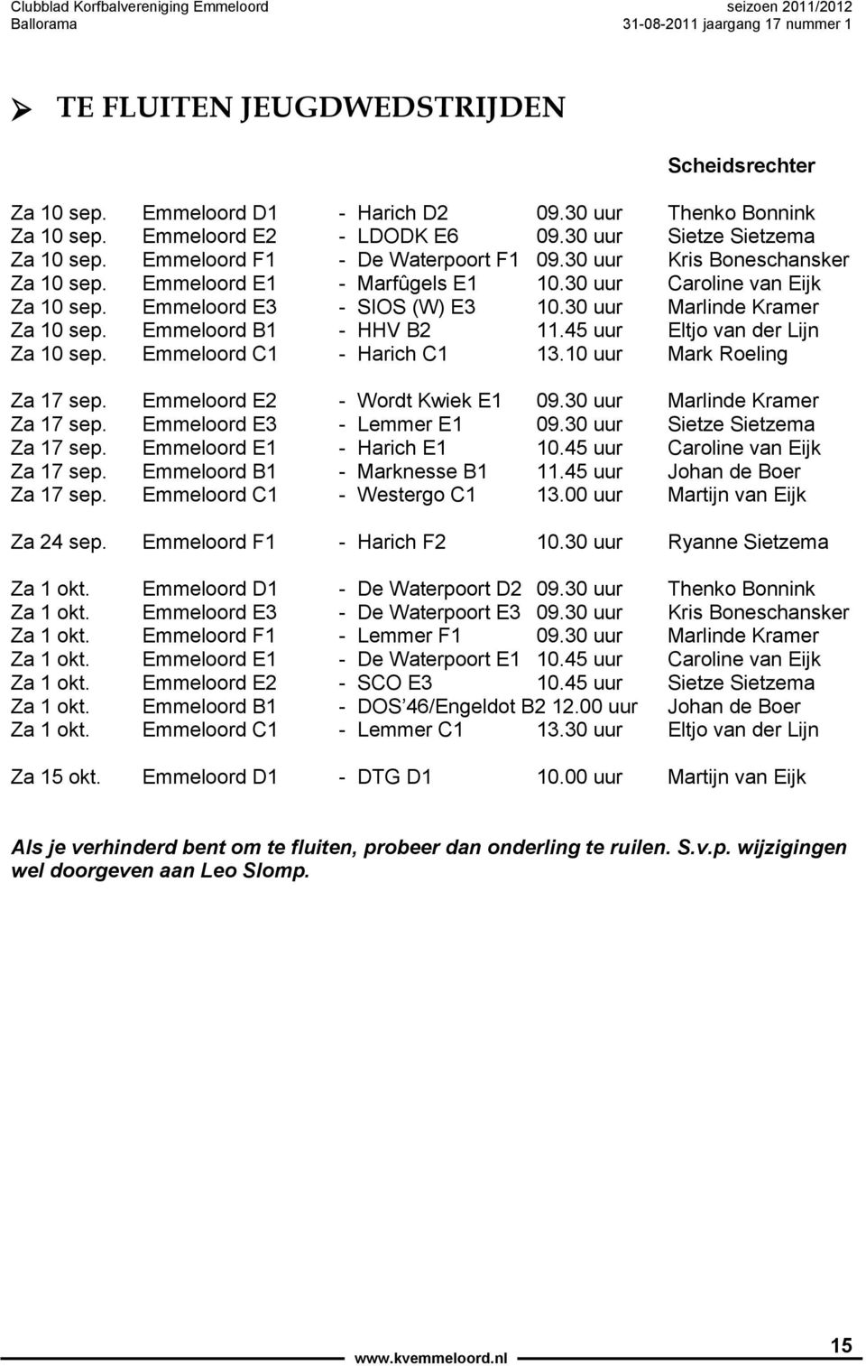 30 uur Marlinde Kramer Za 10 sep. Emmeloord B1 - HHV B2 11.45 uur Eltjo van der Lijn Za 10 sep. Emmeloord C1 - Harich C1 13.10 uur Mark Roeling Za 17 sep. Emmeloord E2 - Wordt Kwiek E1 09.