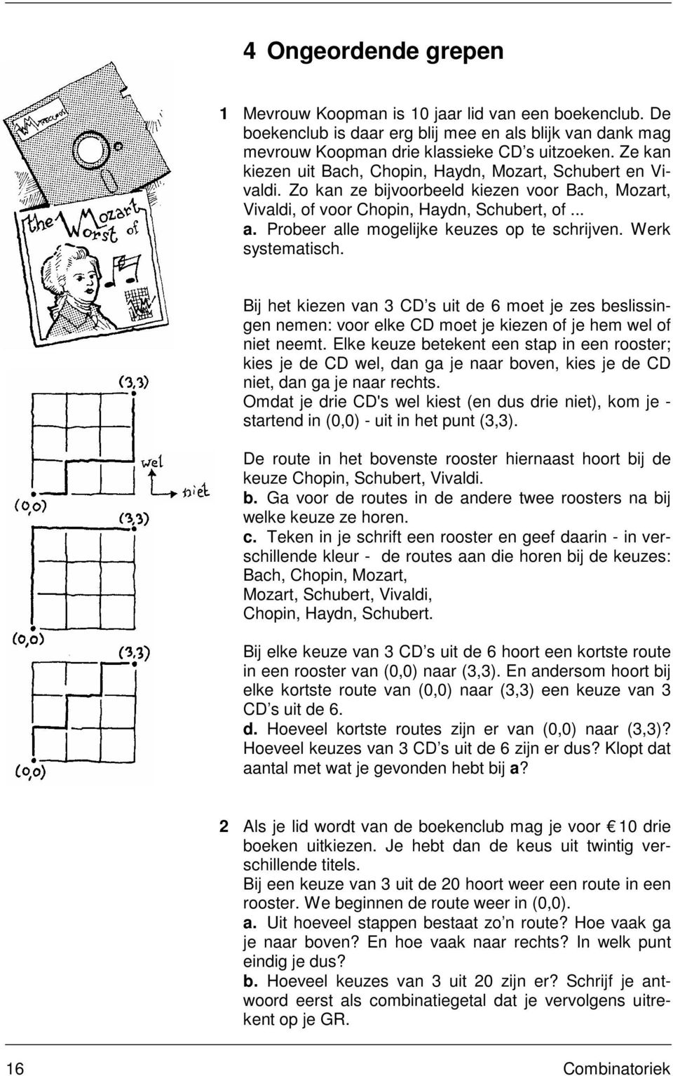 Probeer alle mogelijke keuzes op te schrijven. Werk systematisch. Bij het kiezen van 3 CD s uit de 6 moet je zes beslissingen nemen: voor elke CD moet je kiezen of je hem wel of niet neemt.