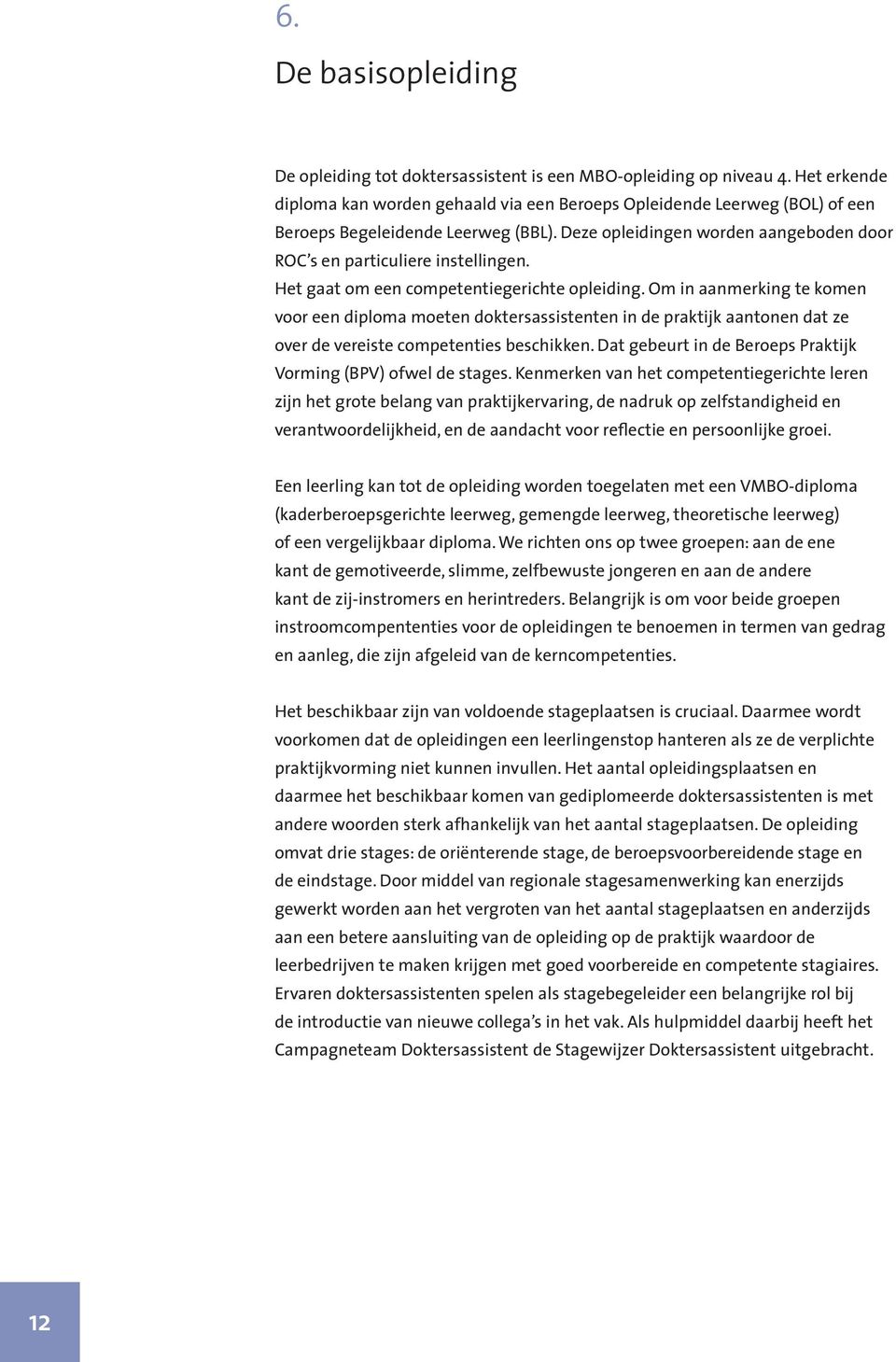 Het gaat om een competentiegerichte opleiding. Om in aanmerking te komen voor een diploma moeten doktersassistenten in de praktijk aantonen dat ze over de vereiste competenties beschikken.