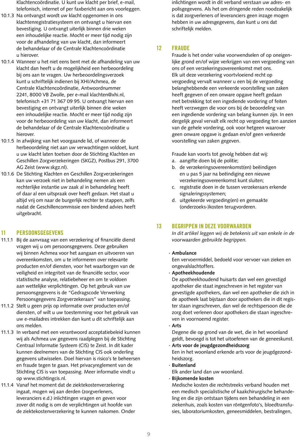 Mocht er meer tijd nodig zijn voor de afhandeling van uw klacht, dan informeert de behandelaar of de Centrale Klachtencoördinatie u hierover. 10