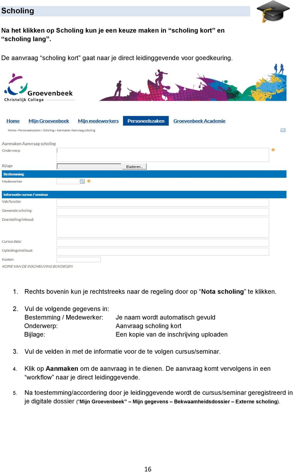 Vul de volgende gegevens in: Bestemming / Medewerker: Onderwerp: Bijlage: Je naam wordt automatisch gevuld Aanvraag scholing kort Een kopie van de inschrijving uploaden 3.