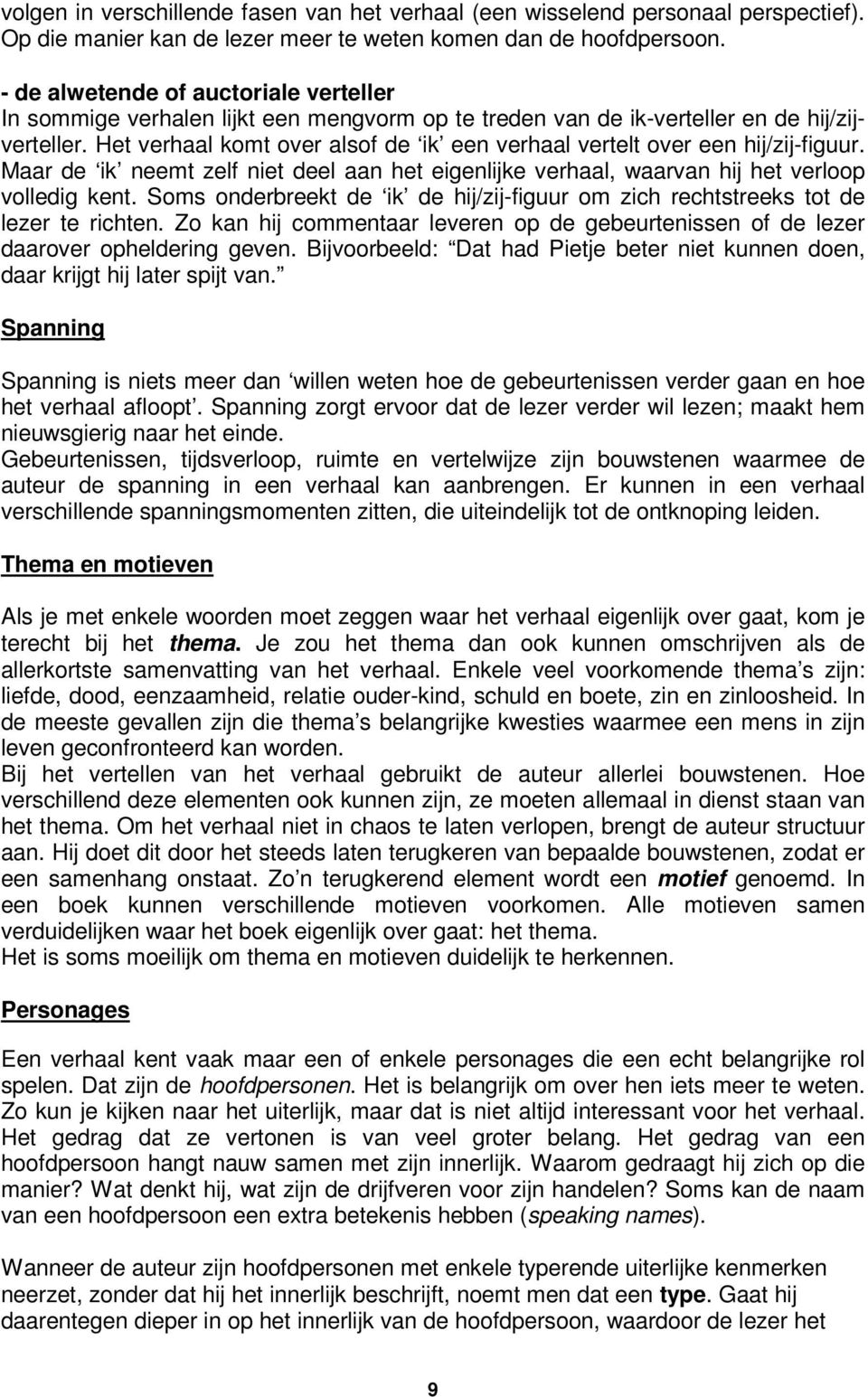 Het verhaal komt over alsof de ik een verhaal vertelt over een hij/zij-figuur. Maar de ik neemt zelf niet deel aan het eigenlijke verhaal, waarvan hij het verloop volledig kent.