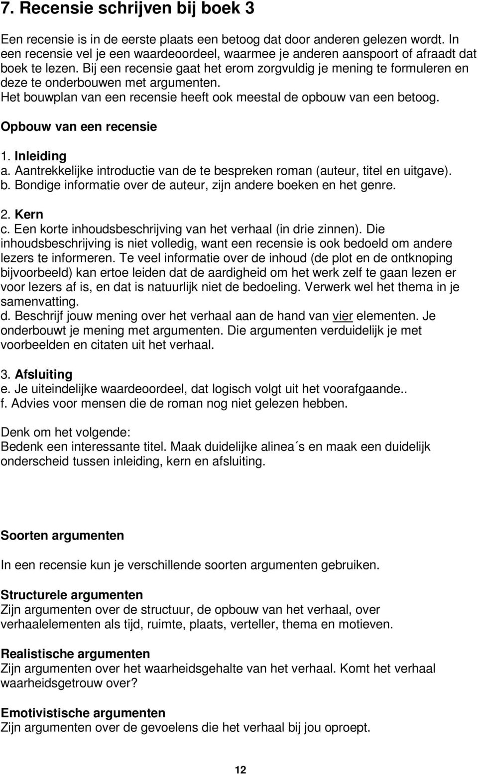 Bij een recensie gaat het erom zorgvuldig je mening te formuleren en deze te onderbouwen met argumenten. Het bouwplan van een recensie heeft ook meestal de opbouw van een betoog.