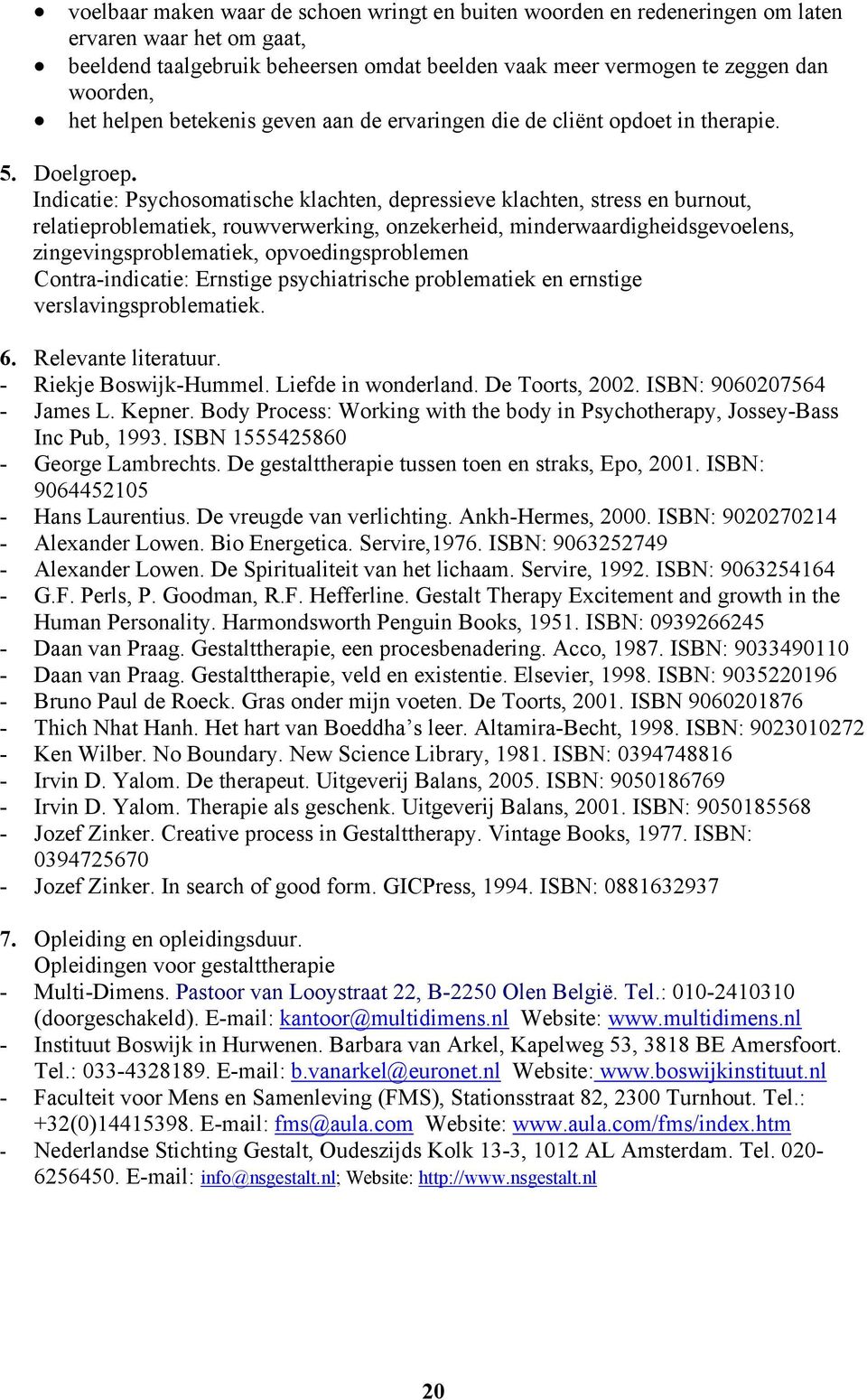 Indicatie: Psychosomatische klachten, depressieve klachten, stress en burnout, relatieproblematiek, rouwverwerking, onzekerheid, minderwaardigheidsgevoelens, zingevingsproblematiek,