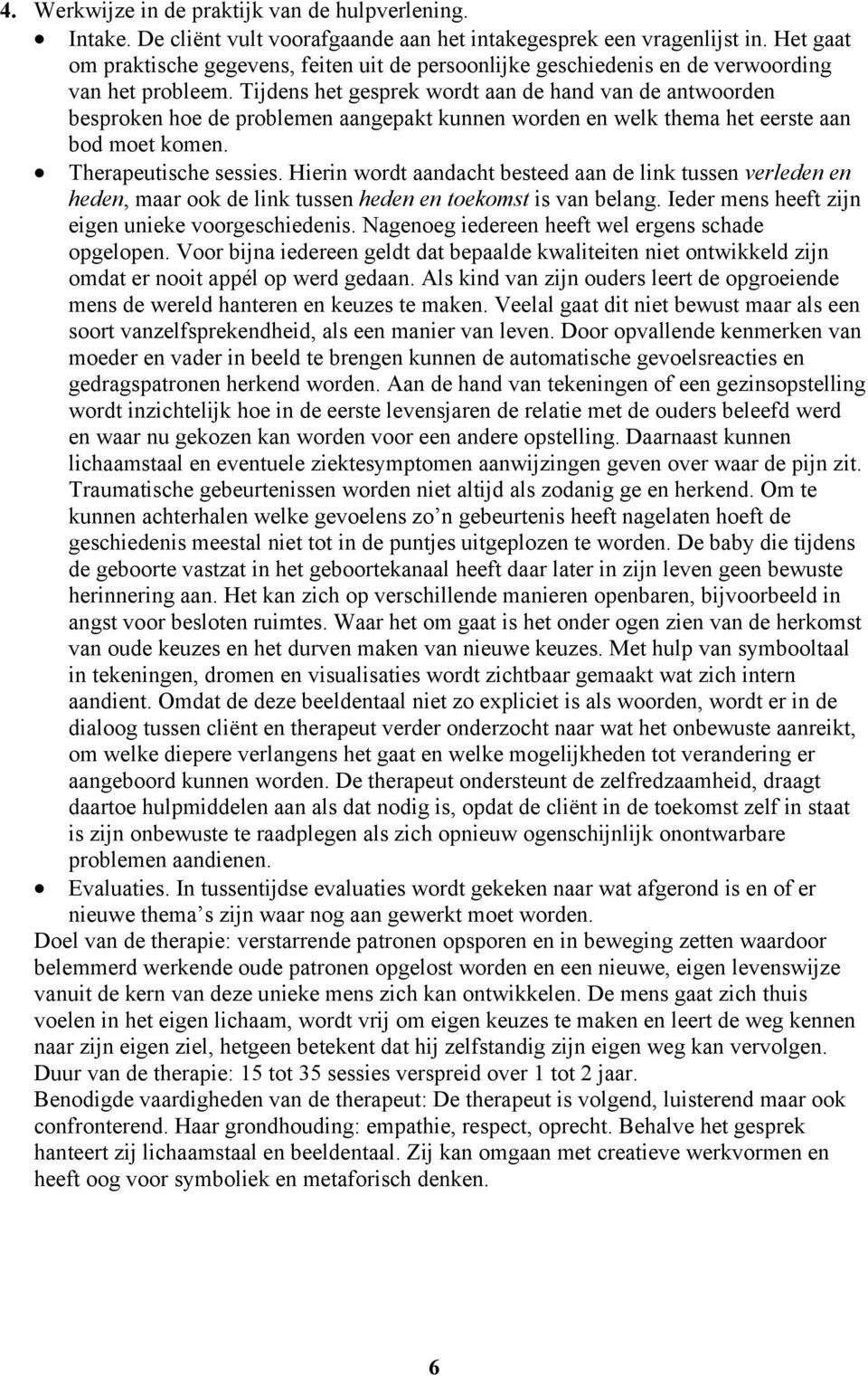 Tijdens het gesprek wordt aan de hand van de antwoorden besproken hoe de problemen aangepakt kunnen worden en welk thema het eerste aan bod moet komen. Therapeutische sessies.