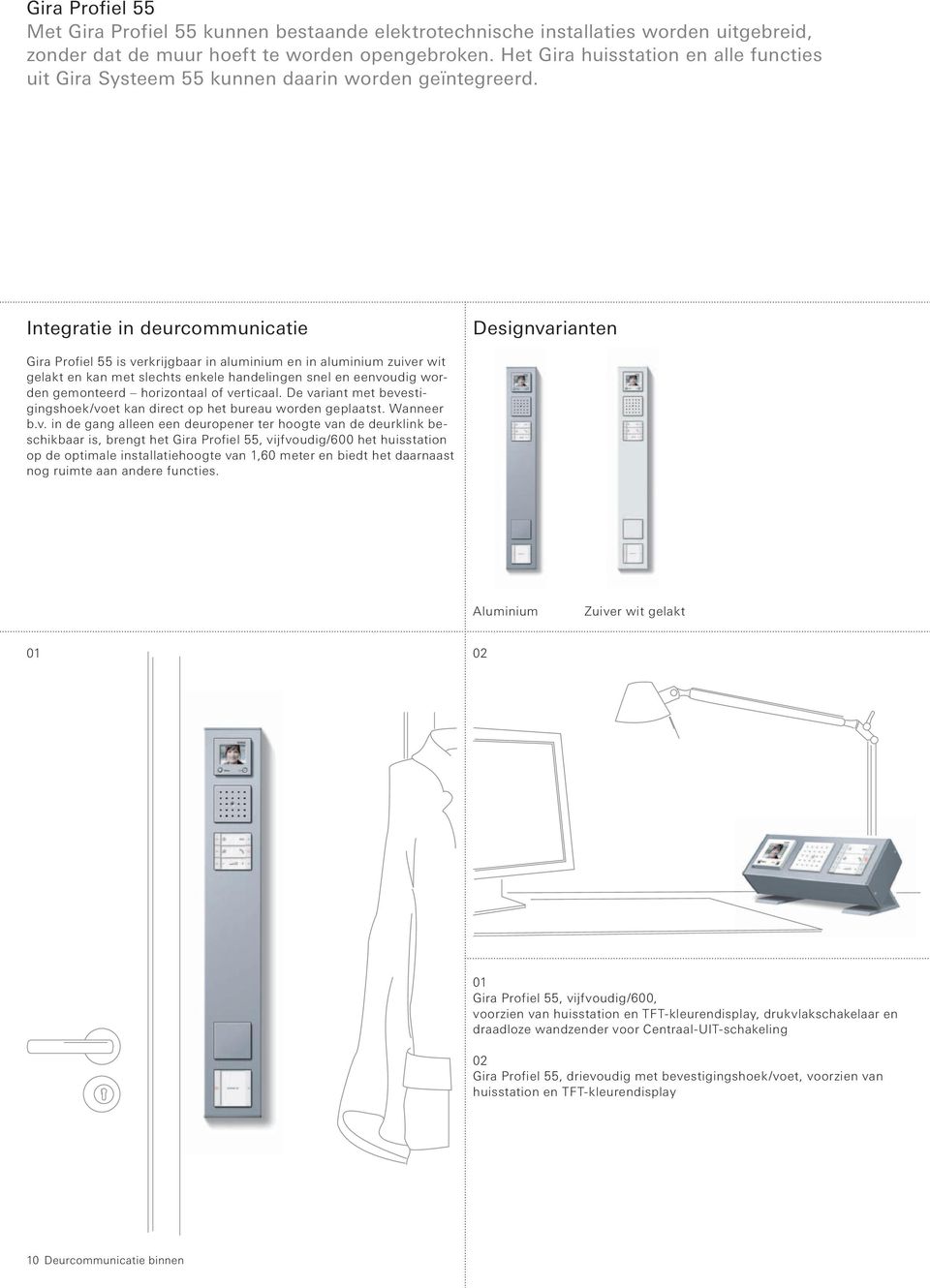 Integratie in deurcommunicatie Designvarianten Gira Profiel 55 is verkrijgbaar in aluminium en in aluminium zuiver wit gelakt en kan met slechts enkele handelingen snel en eenvoudig worden gemonteerd