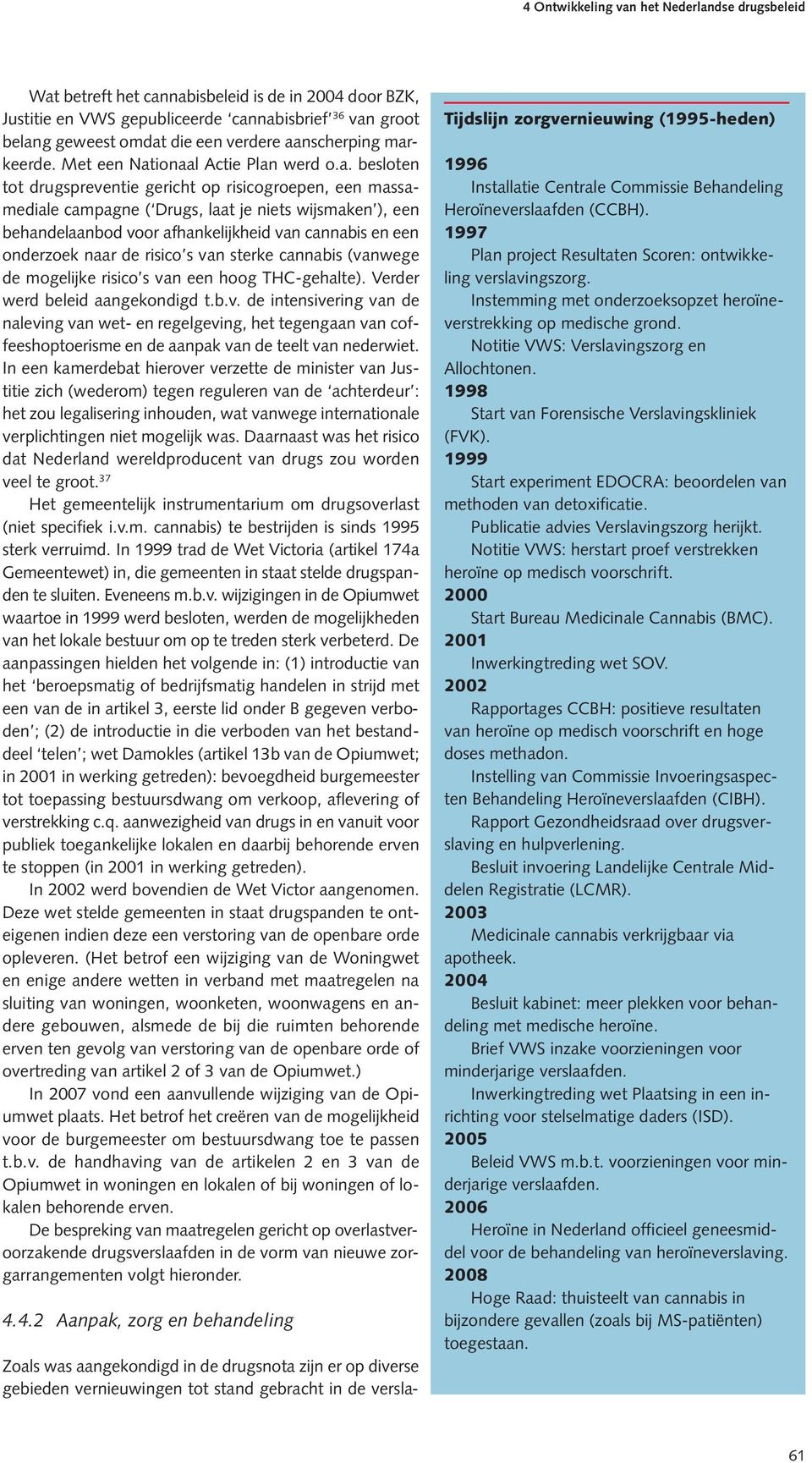 ionaal Actie Plan werd o.a. besloten tot drugspreventie gericht op risicogroepen, een massamediale campagne ( Drugs, laat je niets wijsmaken ), een behandelaanbod voor afhankelijkheid van cannabis en