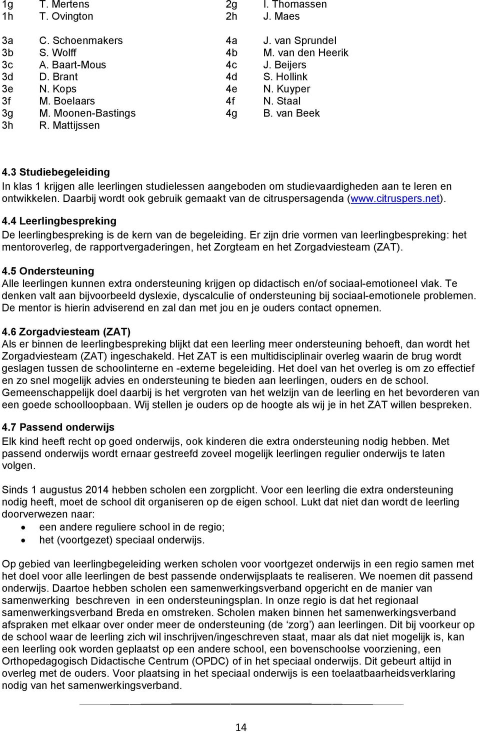 3 Studiebegeleiding In klas 1 krijgen alle leerlingen studielessen aangeboden om studievaardigheden aan te leren en ontwikkelen. Daarbij wordt ook gebruik gemaakt van de citruspersagenda (www.