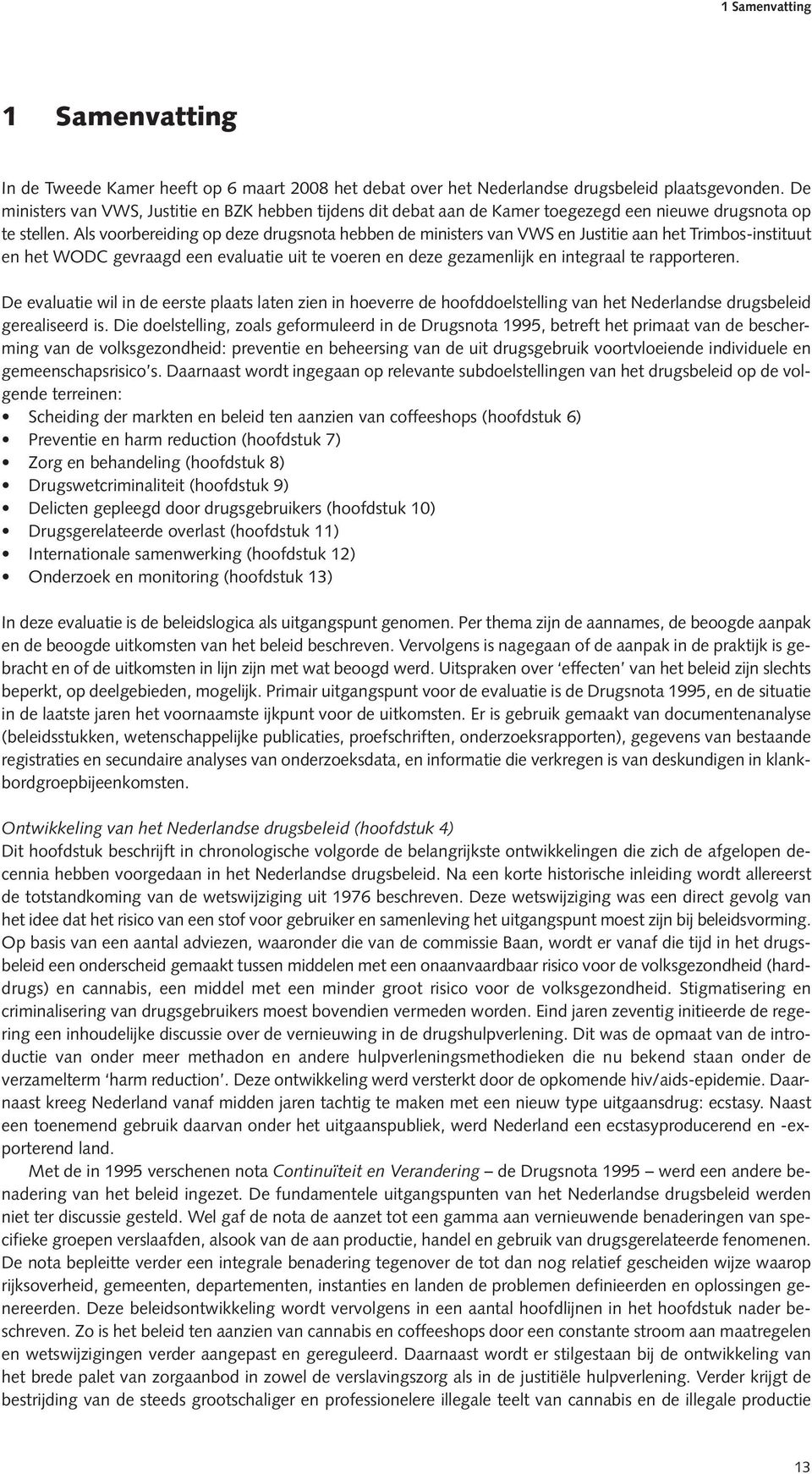 Als voorbereiding op deze drugsnota hebben de ministers van VWS en Justitie aan het Trimbos-instituut en het WODC gevraagd een evaluatie uit te voeren en deze gezamenlijk en integraal te rapporteren.