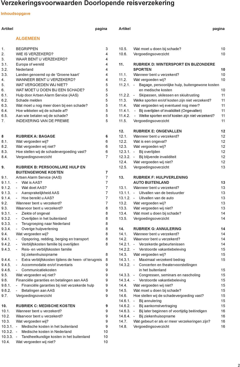 Schade melden 5 6.3. Wat moet u nog meer doen bij een schade? 5 6.4. Hoe wikkelen wij de schade af? 5 6.5. Aan wie betalen wij de schade? 5 7. INDEXERING VAN DE PREMIE 5 8 RUBRIEK A: BAGAGE 6 8.1.