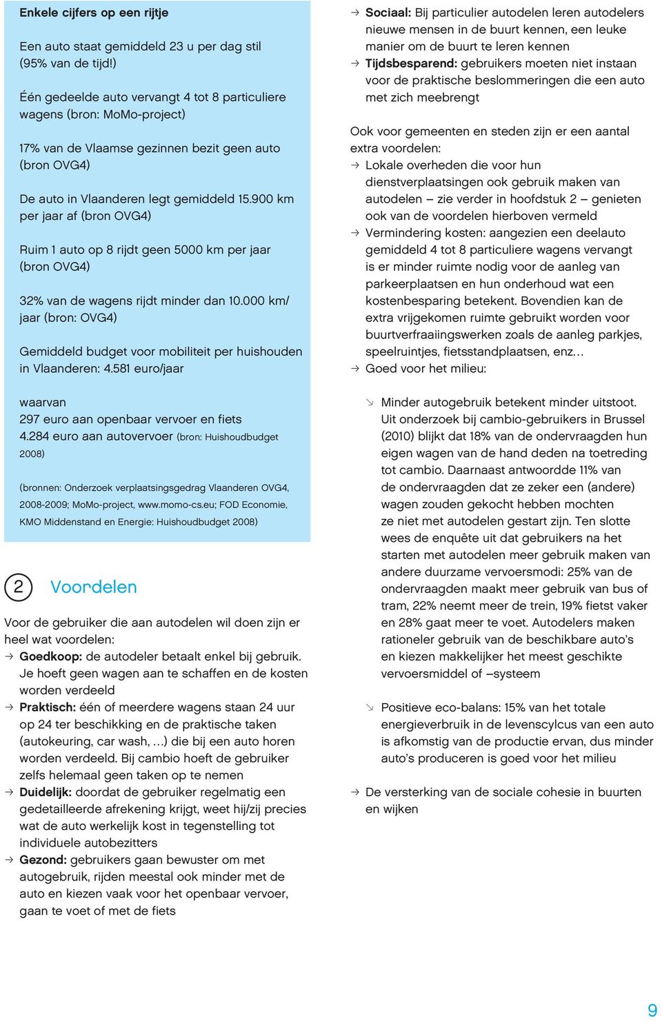 900 km per jaar af (bron OVG4) Ruim 1 auto op 8 rijdt geen 5000 km per jaar (bron OVG4) 32% van de wagens rijdt minder dan 10.