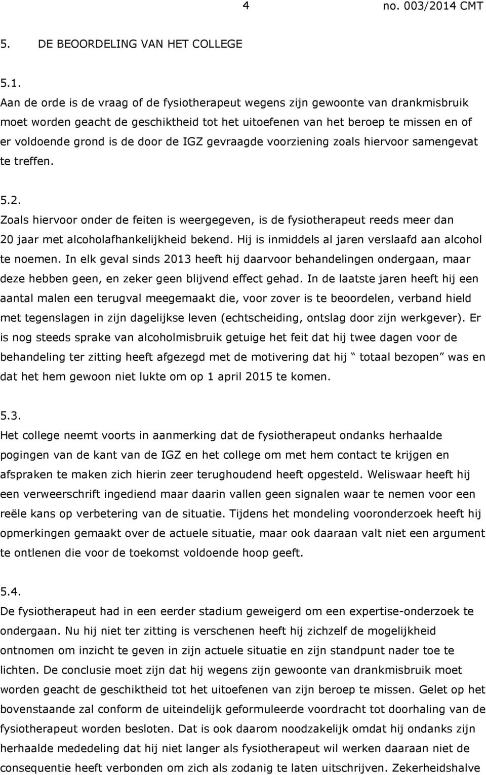 de IGZ gevraagde voorziening zoals hiervoor samengevat te treffen. 5.2. Zoals hiervoor onder de feiten is weergegeven, is de fysiotherapeut reeds meer dan 20 jaar met alcoholafhankelijkheid bekend.