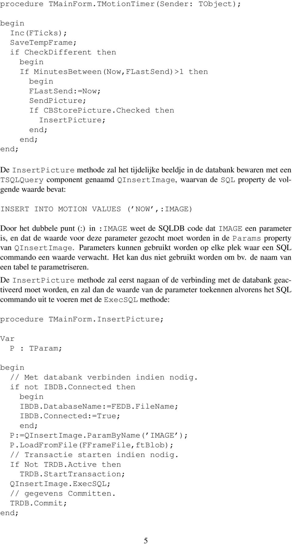 bevat: INSERT INTO MOTION VALUES ( NOW,:IMAGE) Door het dubbele punt (:) in :IMAGE weet de SQLDB code dat IMAGE een parameter is, en dat de waarde voor deze parameter gezocht moet worden in de Params