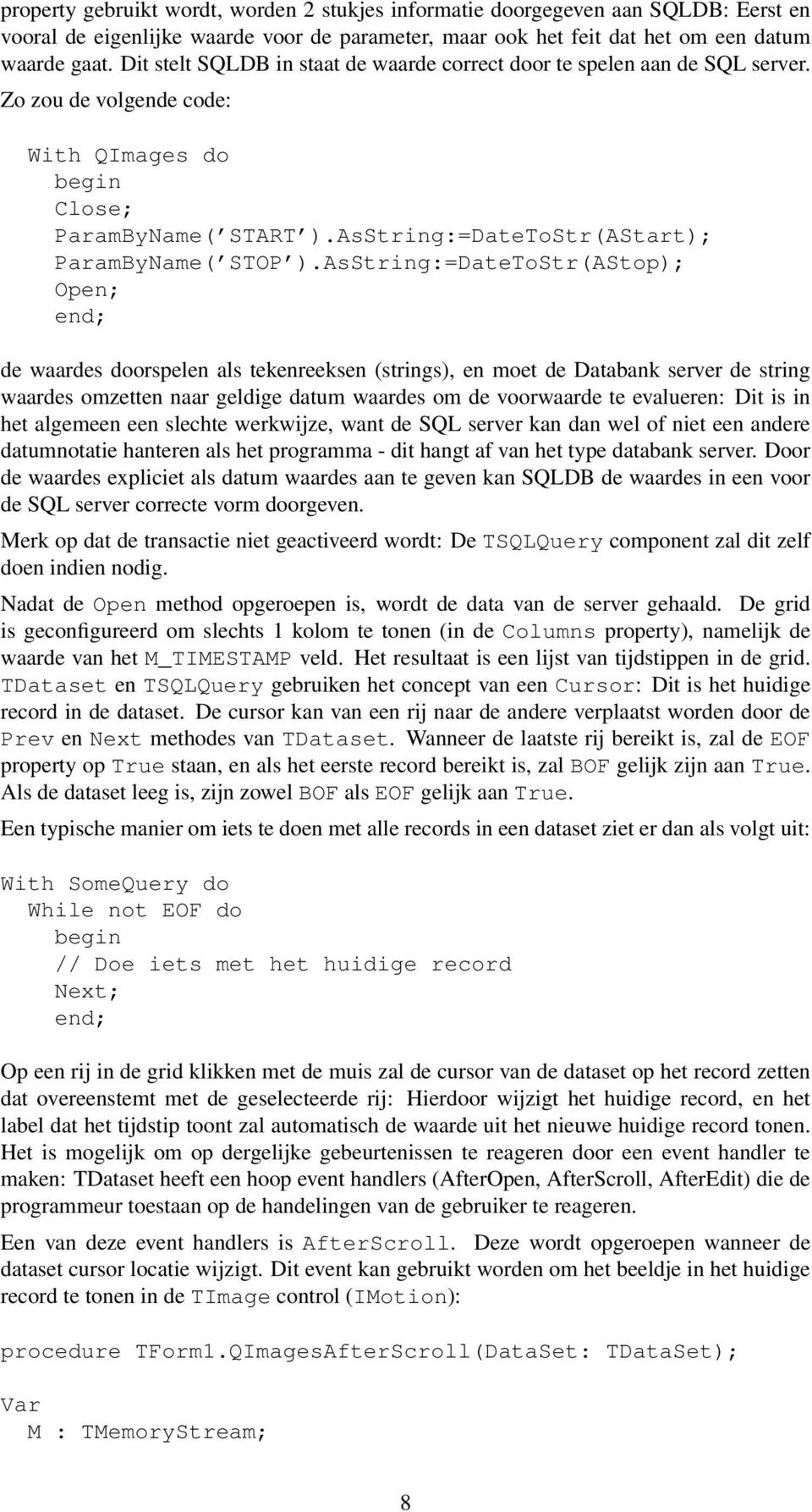 AsString:=DateToStr(AStop); Open; de waardes doorspelen als tekenreeksen (strings), en moet de Databank server de string waardes omzetten naar geldige datum waardes om de voorwaarde te evalueren: Dit