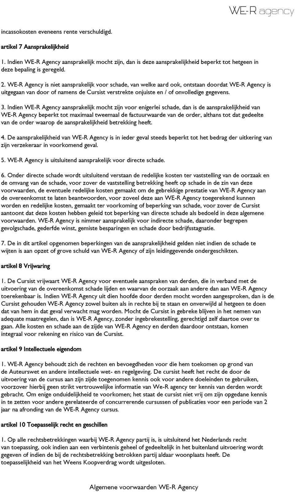 Indien WE-R Agency aansprakelijk mocht zijn voor enigerlei schade, dan is de aansprakelijkheid van WE-R Agency beperkt tot maximaal tweemaal de factuurwaarde van de order, althans tot dat gedeelte