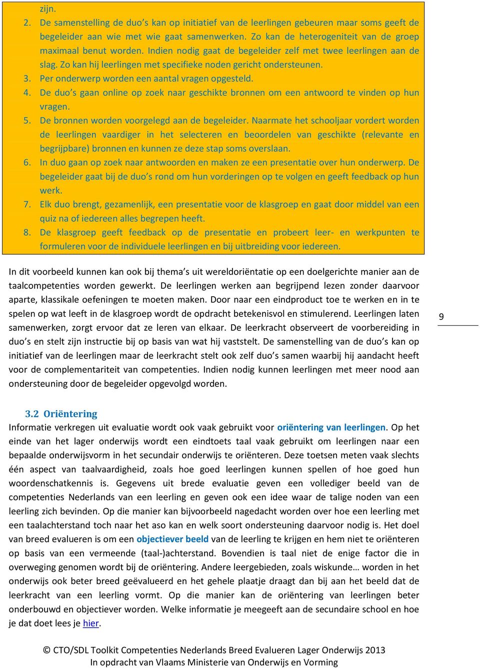 Per onderwerp worden een aantal vragen opgesteld. 4. De duo s gaan online op zoek naar geschikte bronnen om een antwoord te vinden op hun vragen. 5. De bronnen worden voorgelegd aan de begeleider.