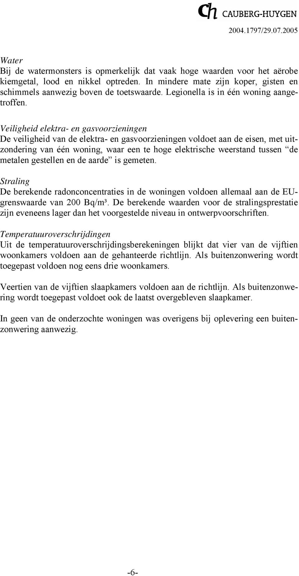 Veiligheid elektra- en gasvoorzieningen De veiligheid van de elektra- en gasvoorzieningen voldoet aan de eisen, met uitzondering van één woning, waar een te hoge elektrische weerstand tussen de