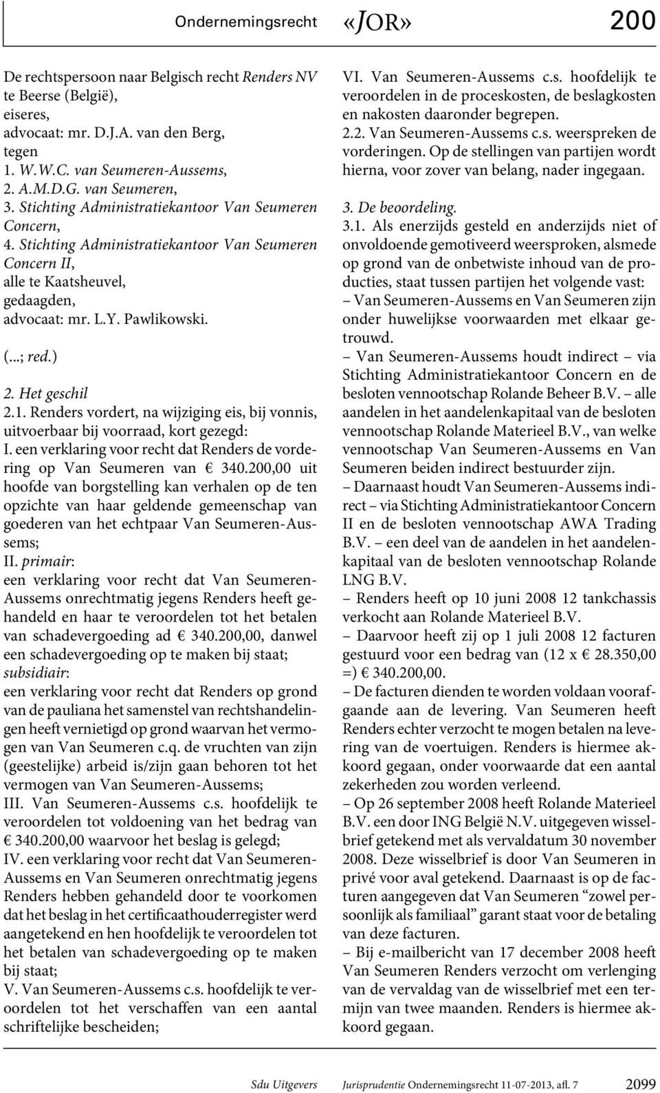 Het geschil 2.1. Renders vordert, na wijziging eis, bij vonnis, uitvoerbaar bij voorraad, kort gezegd: I. een verklaring voor recht dat Renders de vordering op Van Seumeren van 340.