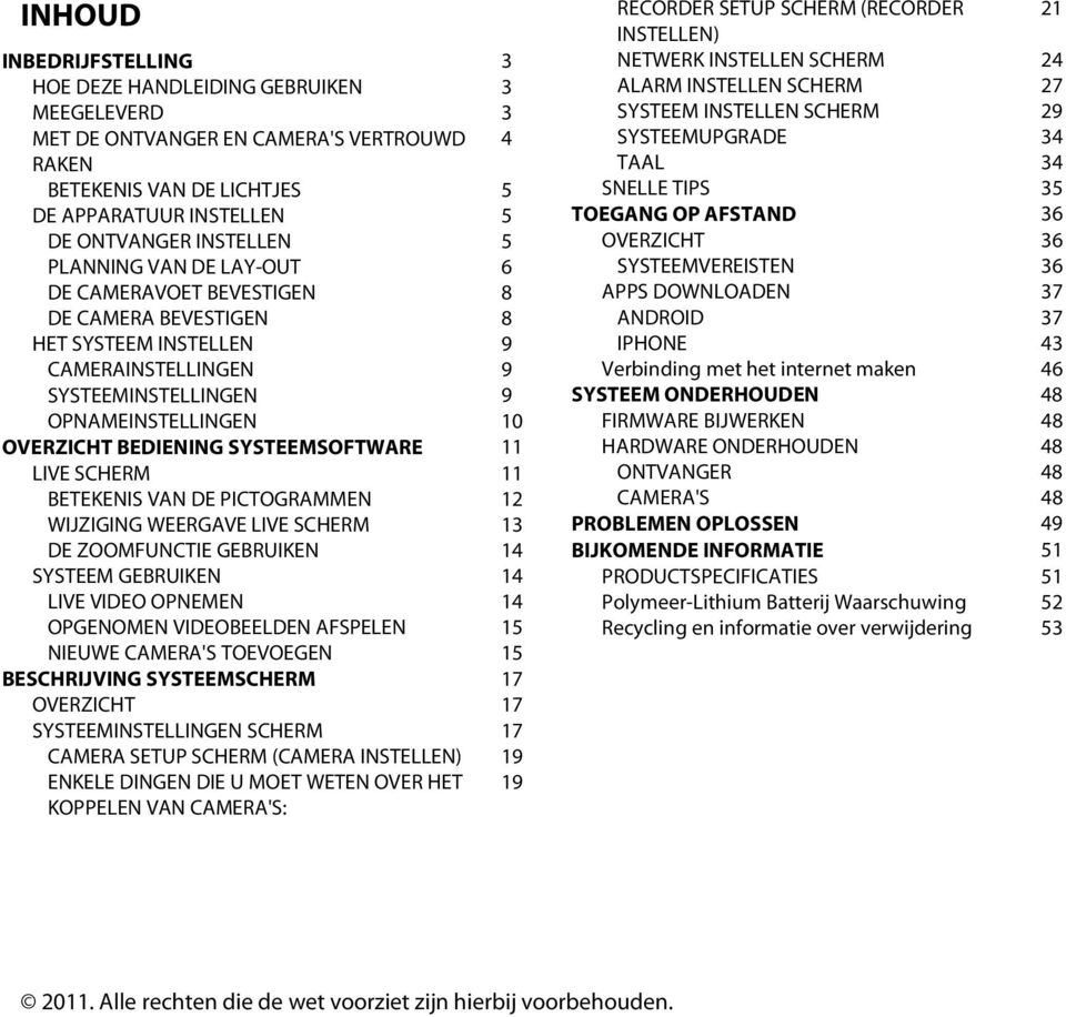 SYSTEEMSOFTWARE 11 LIVE SCHERM 11 BETEKENIS VAN DE PICTOGRAMMEN 12 WIJZIGING WEERGAVE LIVE SCHERM 13 DE ZOOMFUNCTIE GEBRUIKEN 14 SYSTEEM GEBRUIKEN 14 LIVE VIDEO OPNEMEN 14 OPGENOMEN VIDEOBEELDEN