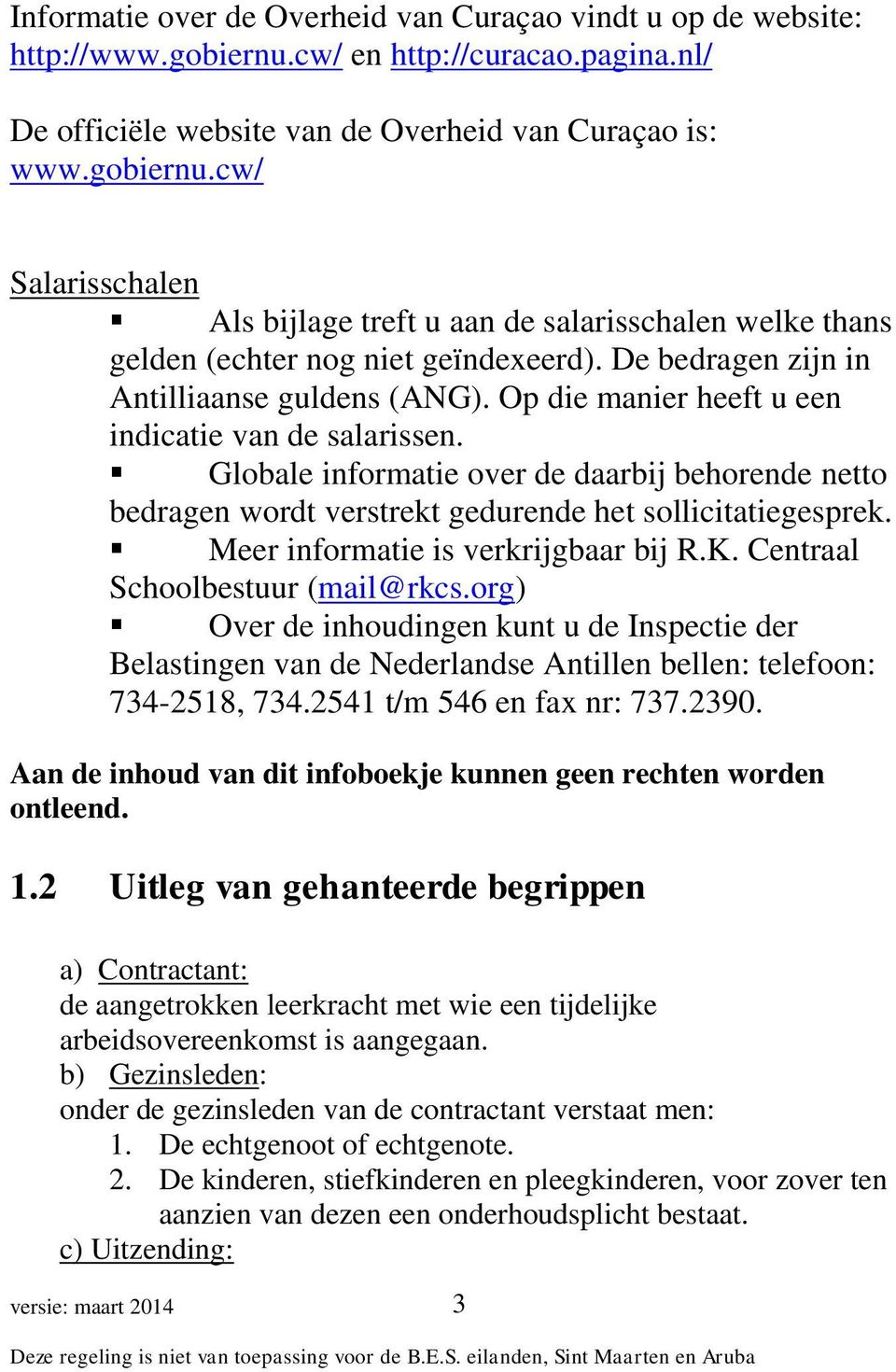 Globale informatie over de daarbij behorende netto bedragen wordt verstrekt gedurende het sollicitatiegesprek. Meer informatie is verkrijgbaar bij R.K. Centraal Schoolbestuur (mail@rkcs.