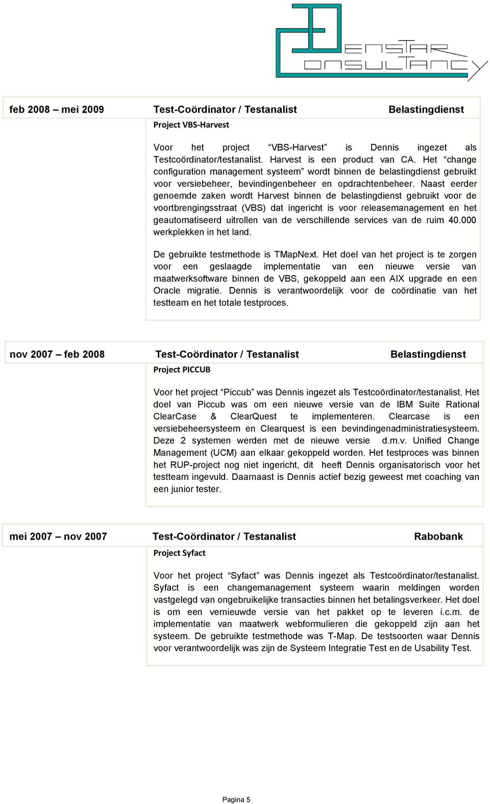 Naast eerder genoemde zaken wordt Harvest binnen de belastingdienst gebruikt voor de voortbrengingsstraat (VBS) dat ingericht is voor releasemanagement en het geautomatiseerd uitrollen van de