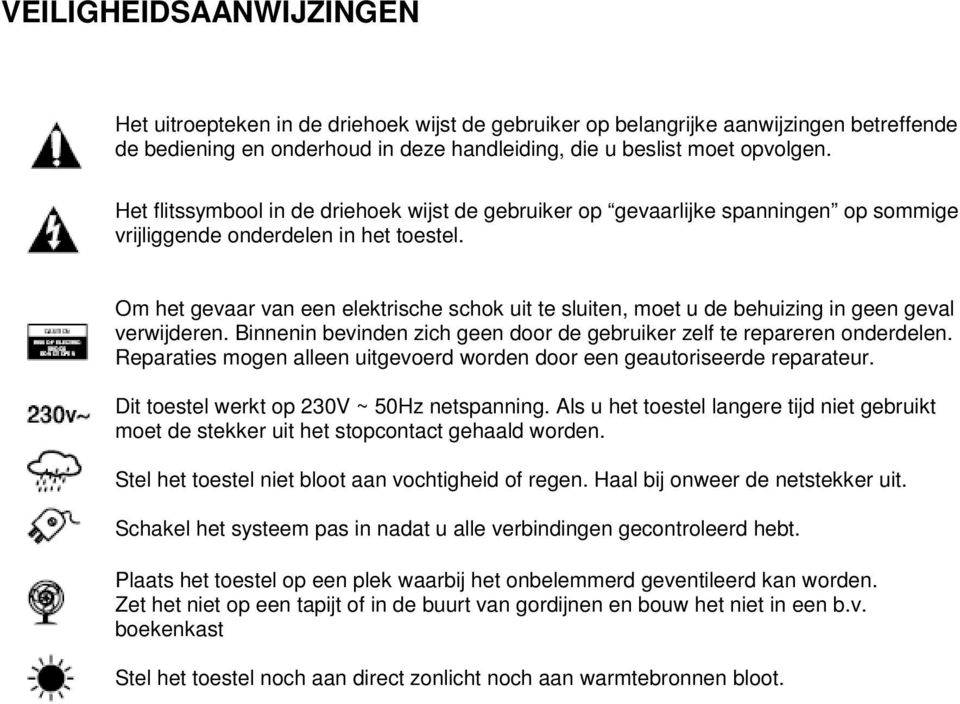 Om het gevaar van een elektrische schok uit te sluiten, moet u de behuizing in geen geval verwijderen. Binnenin bevinden zich geen door de gebruiker zelf te repareren onderdelen.