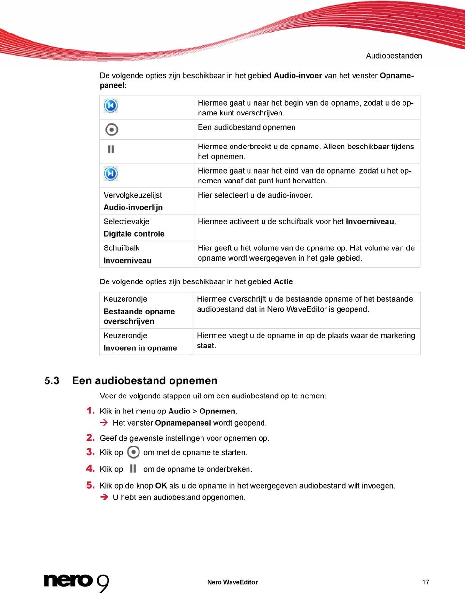 Hiermee gaat u naar het eind van de opname, zodat u het opnemen vanaf dat punt kunt hervatten. Hier selecteert u de audio-invoer. Hiermee activeert u de schuifbalk voor het Invoerniveau.