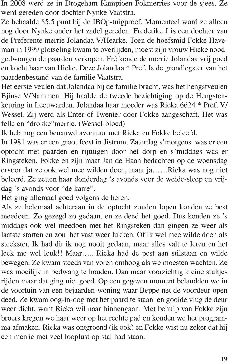 Toen de hoefsmid Fokke Haveman in 1999 plotseling kwam te overlijden, moest zijn vrouw Hieke noodgedwongen de paarden verkopen. Fré kende de merrie Jolandaa vrij goed en kocht haar van Hieke.