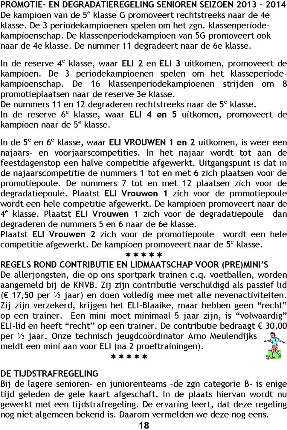 In de reserve 4 e klasse, waar ELI 2 en ELI 3 uitkomen, promoveert de kampioen. De 3 periodekampioenen spelen om het klasseperiodekampioenschap.