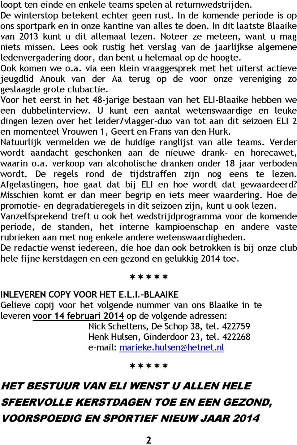 Lees ook rustig het verslag van de jaarlijkse algemene ledenvergadering door, dan bent u helemaal op de hoogte. Ook komen we o.a. via een klein vraaggesprek met het uiterst actieve jeugdlid Anouk van der Aa terug op de voor onze vereniging zo geslaagde grote clubactie.