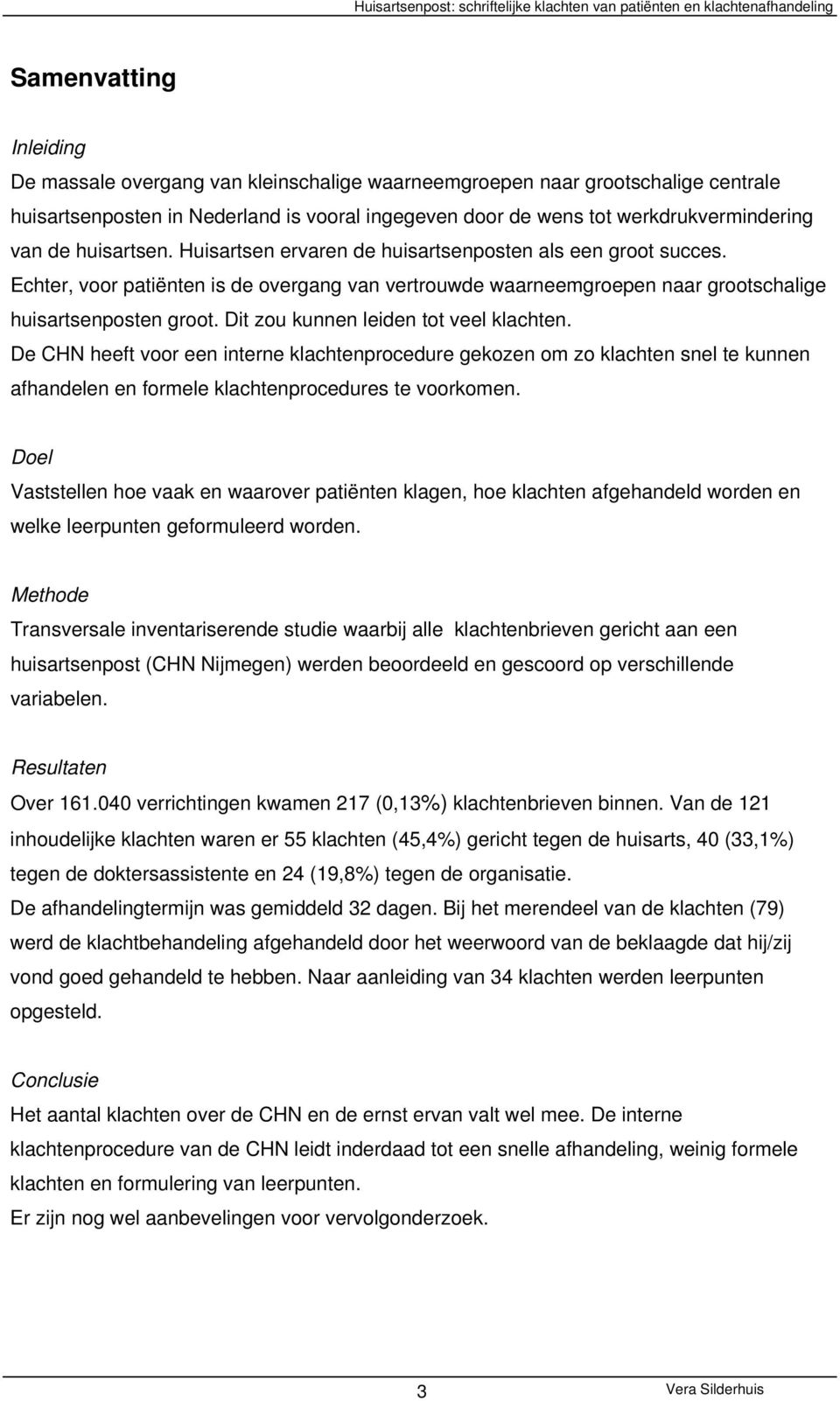 Dit zou kunnen leiden tot veel klachten. De CHN heeft voor een interne klachtenprocedure gekozen om zo klachten snel te kunnen afhandelen en formele klachtenprocedures te voorkomen.