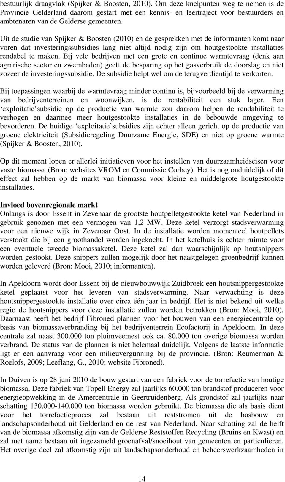 Uit de studie van Spijker & Boosten (2010) en de gesprekken met de informanten komt naar voren dat investeringssubsidies lang niet altijd nodig zijn om houtgestookte installaties rendabel te maken.