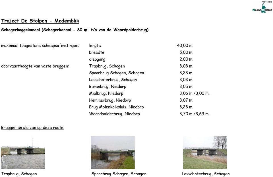 doorvaarthoogte van vaste bruggen: Trapbrug, Schagen 3,03 m. Spoorbrug Schagen, Schagen 3,23 m. Lasschoterbrug, Schagen 3,03 m.