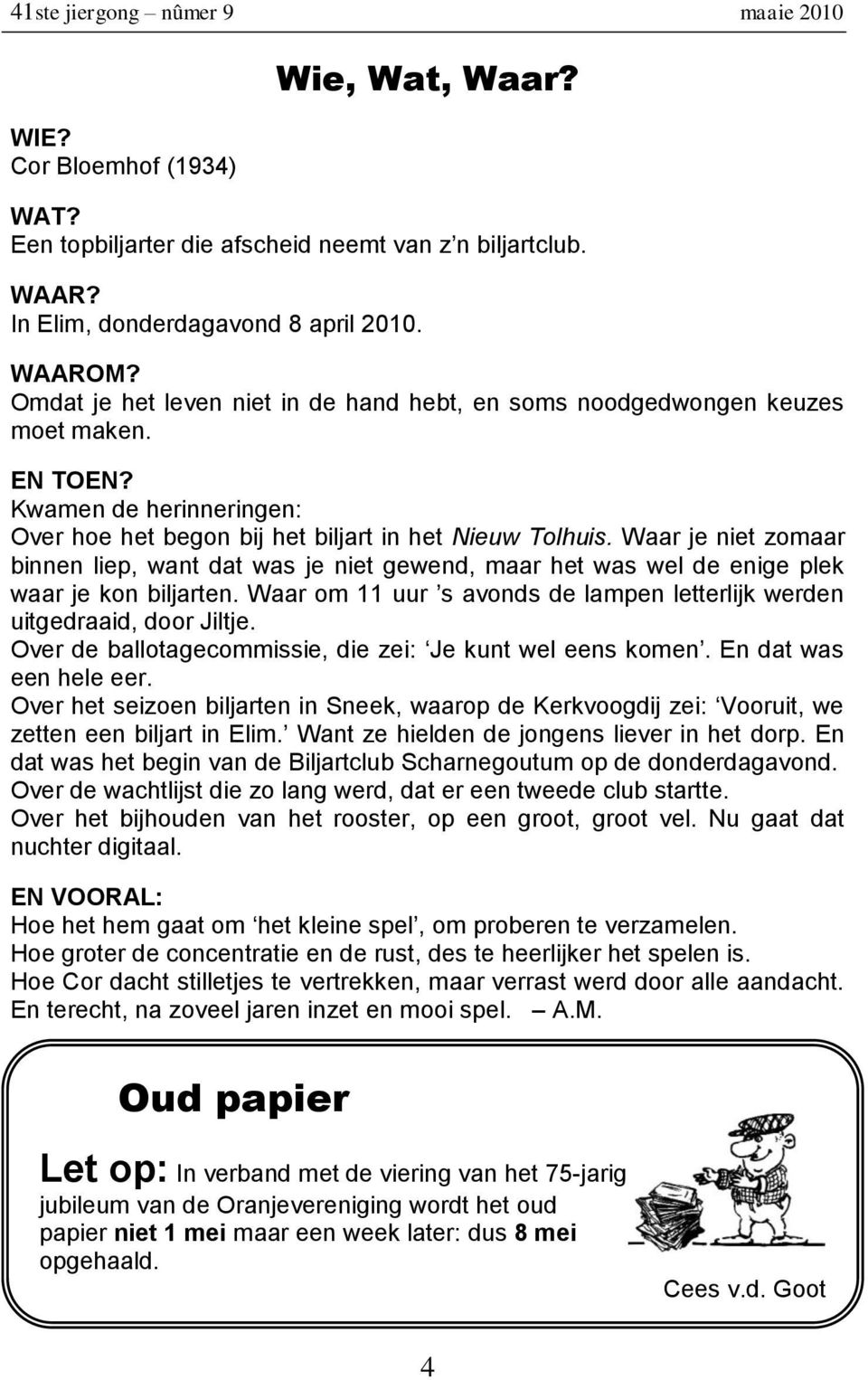 Waar je niet zomaar binnen liep, want dat was je niet gewend, maar het was wel de enige plek waar je kon biljarten. Waar om 11 uur s avonds de lampen letterlijk werden uitgedraaid, door Jiltje.