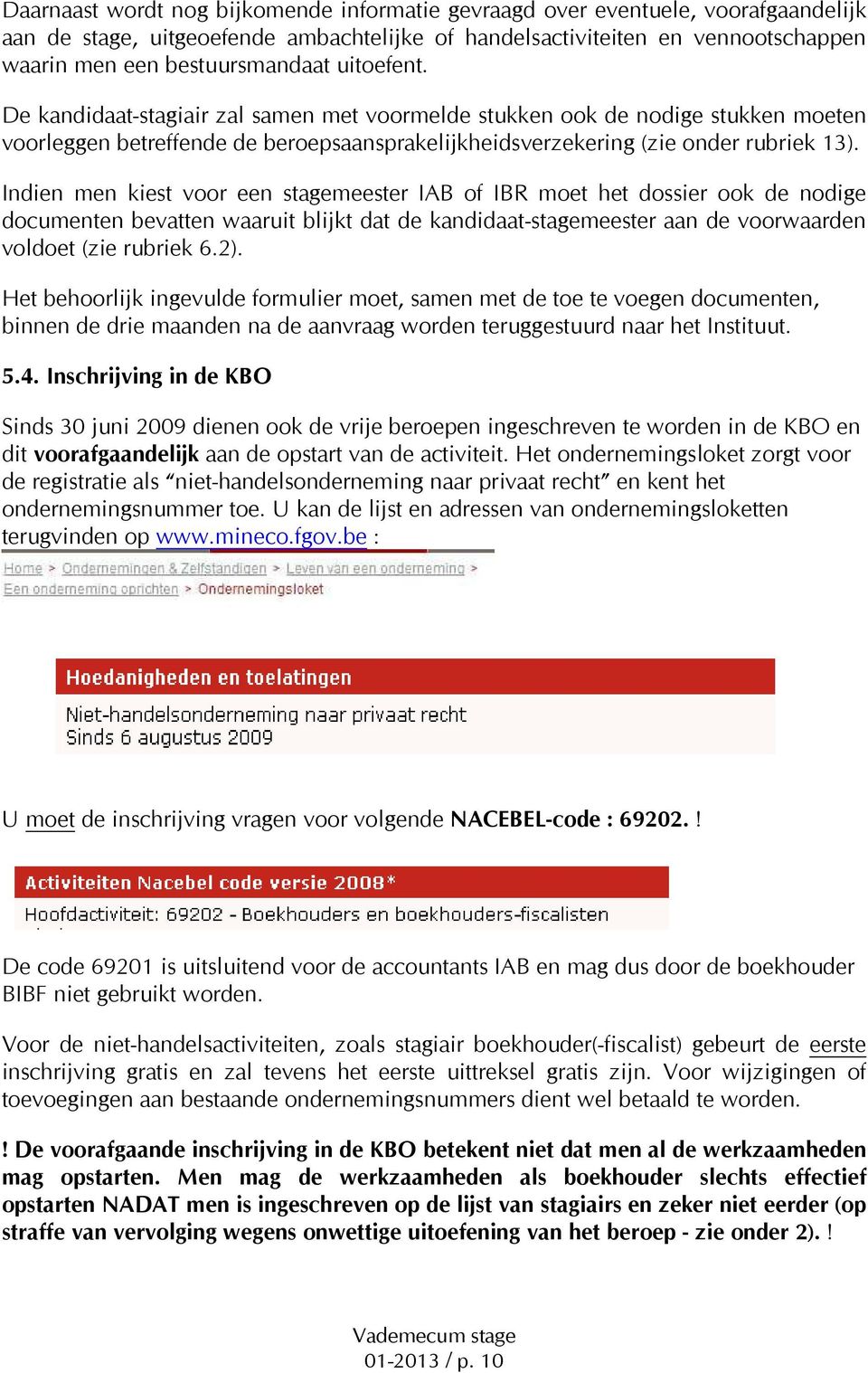 Indien men kiest voor een stagemeester IAB of IBR moet het dossier ook de nodige documenten bevatten waaruit blijkt dat de kandidaat-stagemeester aan de voorwaarden voldoet (zie rubriek 6.2).