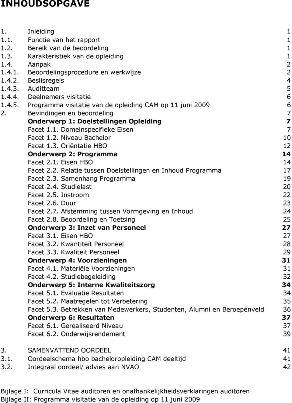 2. Niveau Bachelor 10 Facet 1.3. Oriëntatie HBO 12 Onderwerp 2: Programma 14 Facet 2.1. Eisen HBO 14 Facet 2.2. Relatie tussen Doelstellingen en Inhoud Programma 17 Facet 2.3. Samenhang Programma 19 Facet 2.