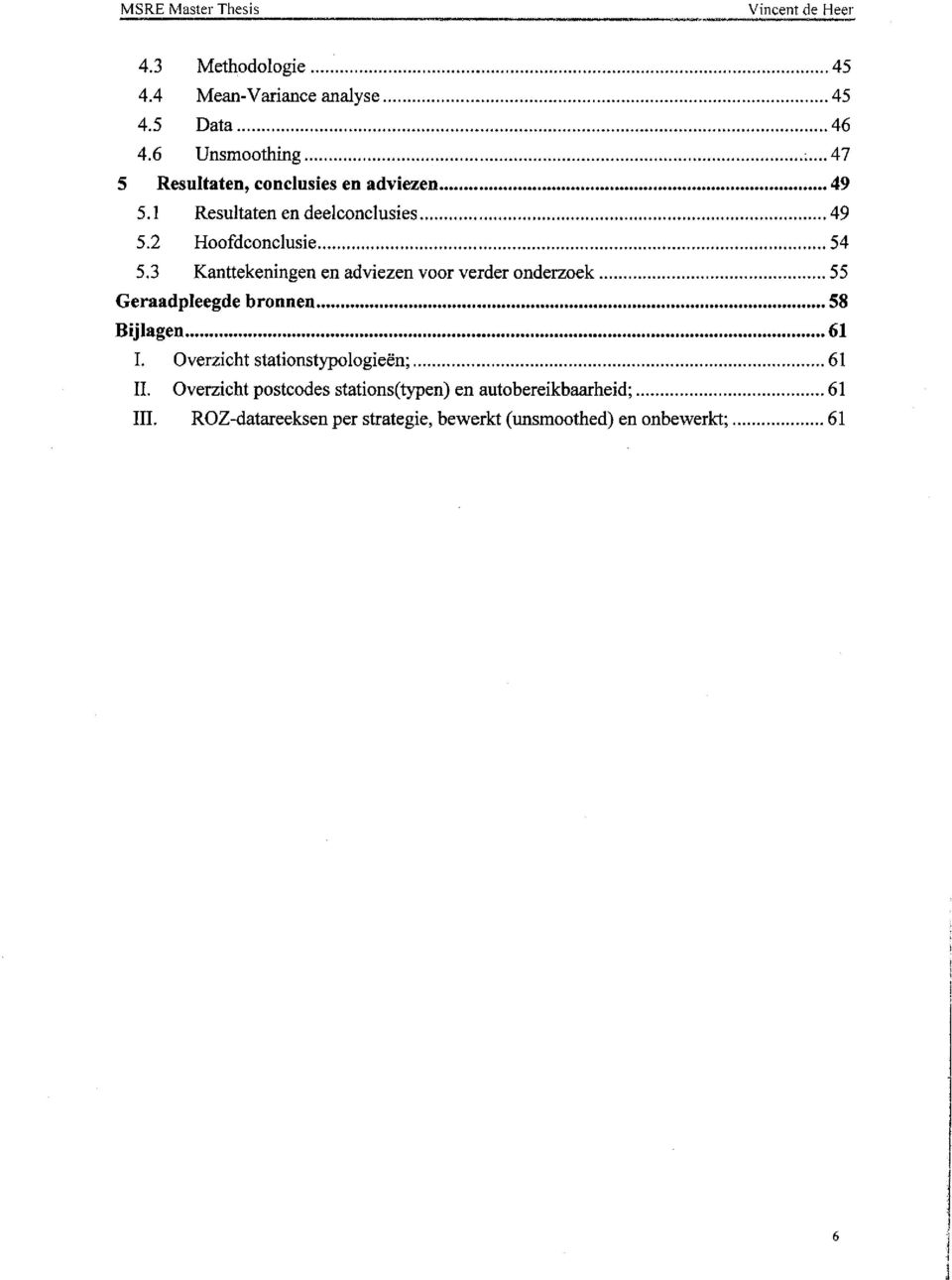 3 Kanttekeningen en adviezen voor verder onderzoek... 55 Geraadpleegde bronnen... 58. Bijlagen... 61... I.