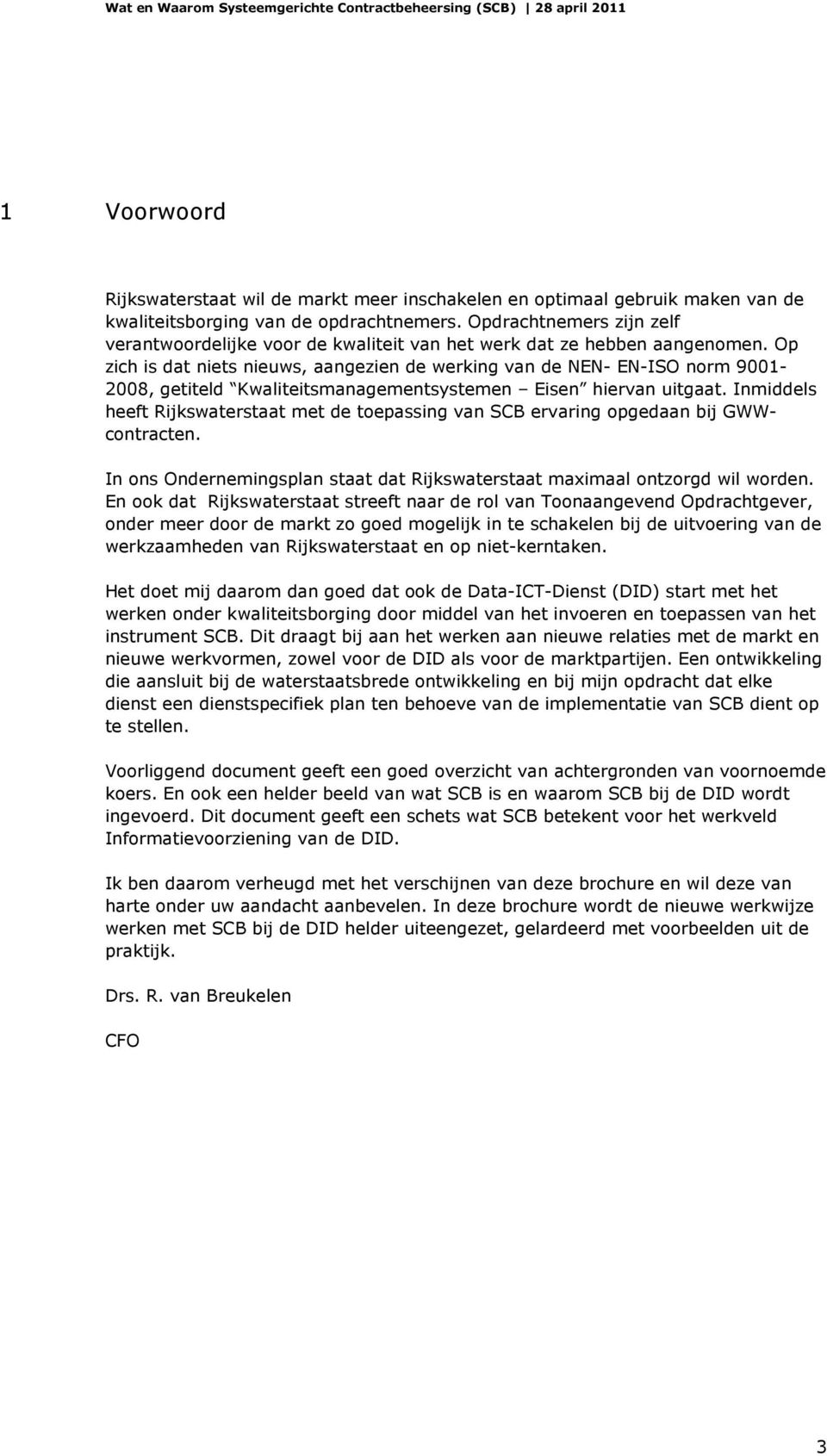 Op zich is dat niets nieuws, aangezien de werking van de NEN- EN-ISO norm 9001-2008, getiteld Kwaliteitsmanagementsystemen Eisen hiervan uitgaat.