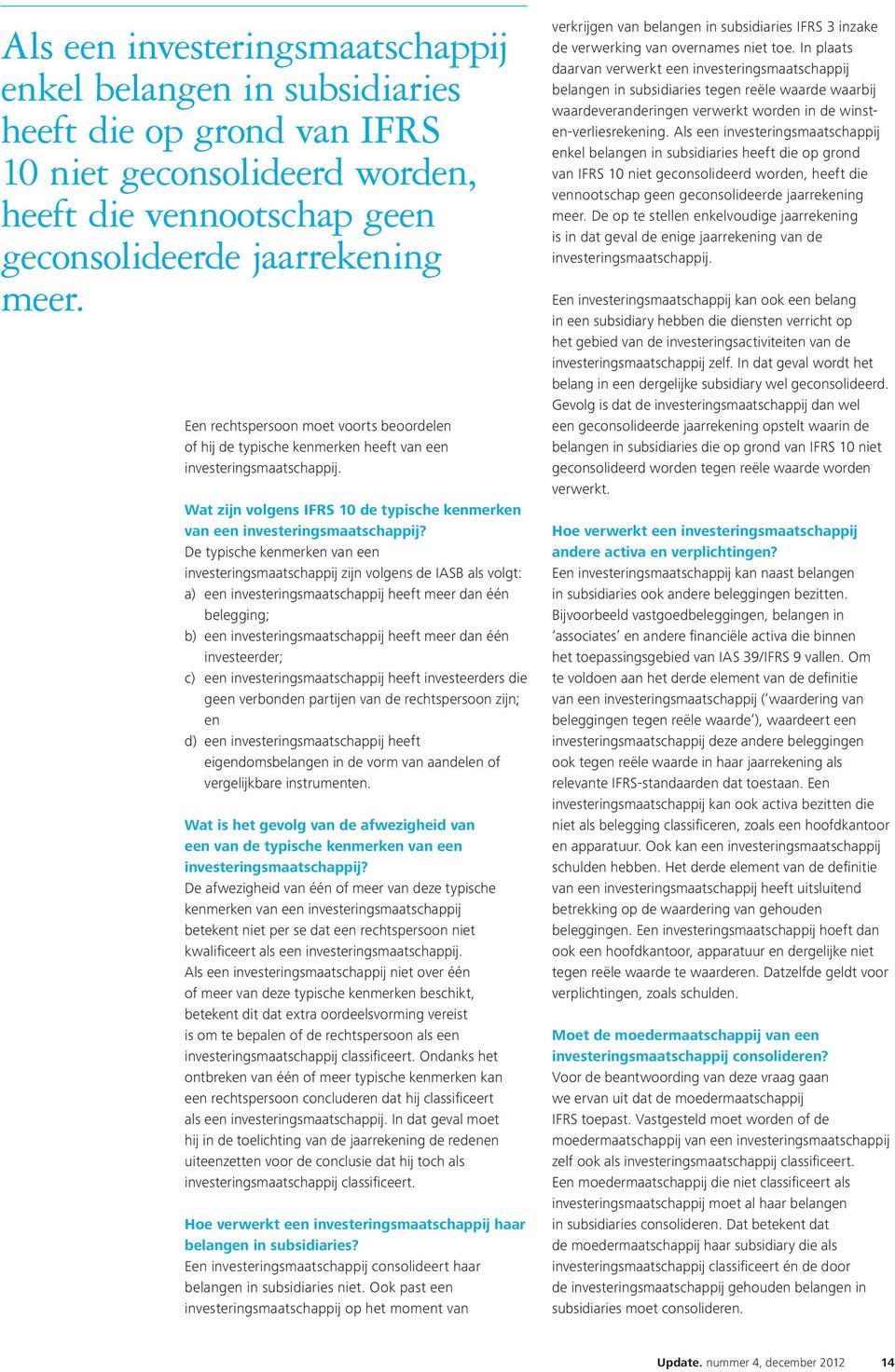 De typische kenmerken van een investeringsmaatschappij zijn volgens de IASB als volgt: a) een investeringsmaatschappij heeft meer dan één belegging; b) een investeringsmaatschappij heeft meer dan één