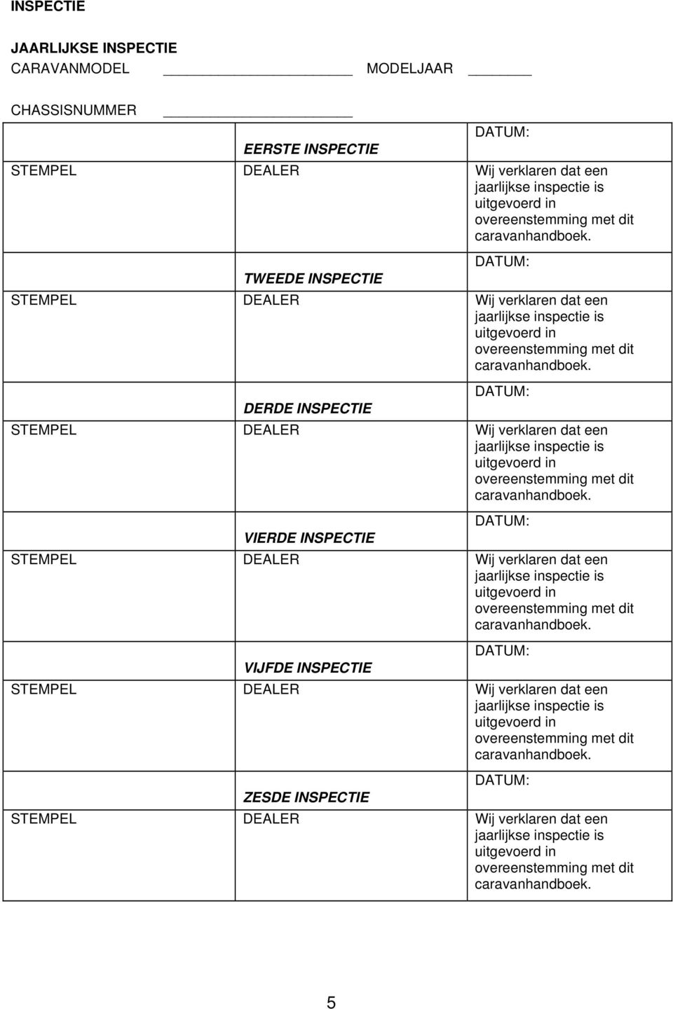 DERDE INSPECTIE DATUM: STEMPEL DEALER Wij verklaren dat een jaarlijkse inspectie is uitgevoerd in overeenstemming met dit caravanhandboek.