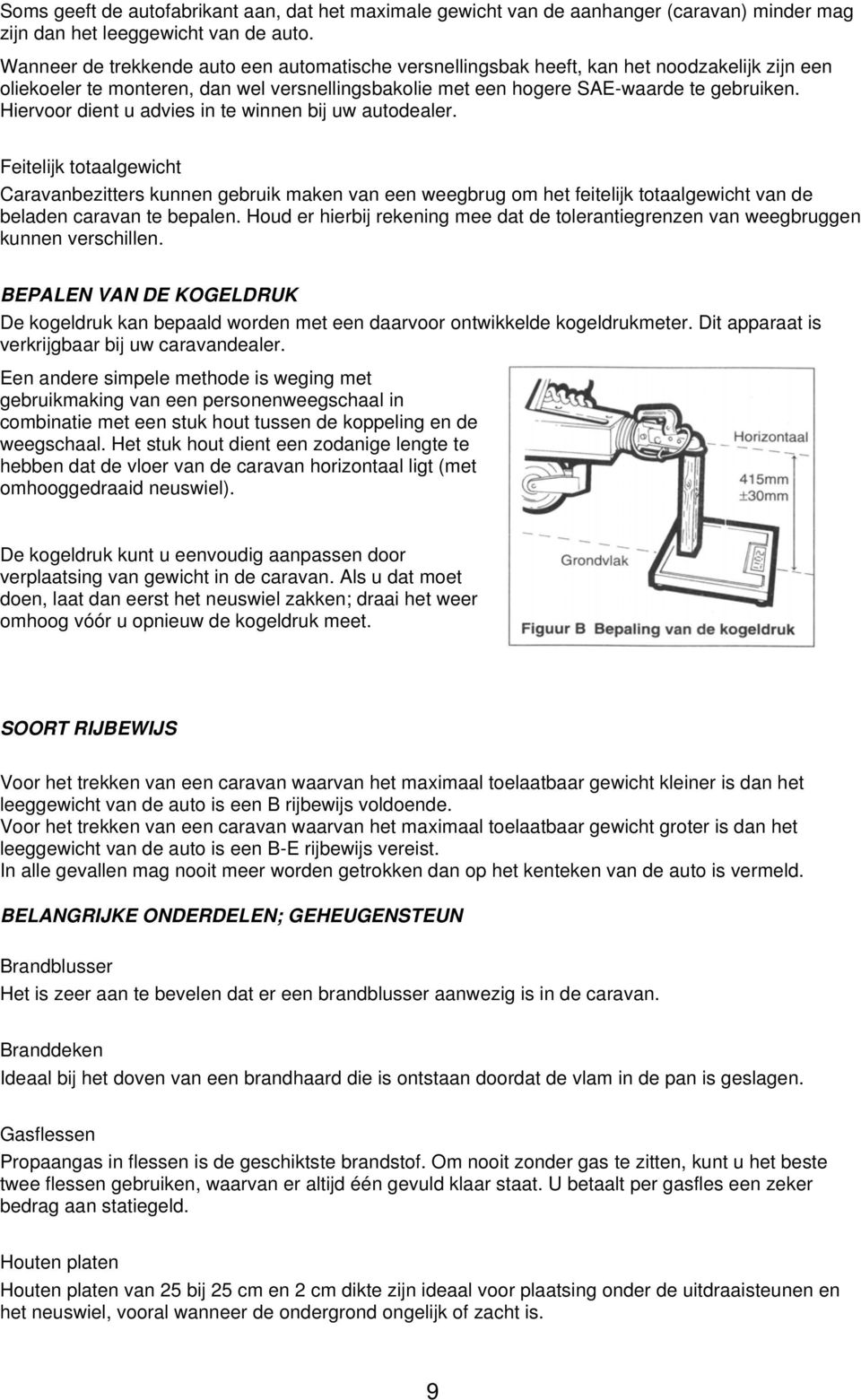 Hiervoor dient u advies in te winnen bij uw autodealer. Feitelijk totaalgewicht Caravanbezitters kunnen gebruik maken van een weegbrug om het feitelijk totaalgewicht van de beladen caravan te bepalen.