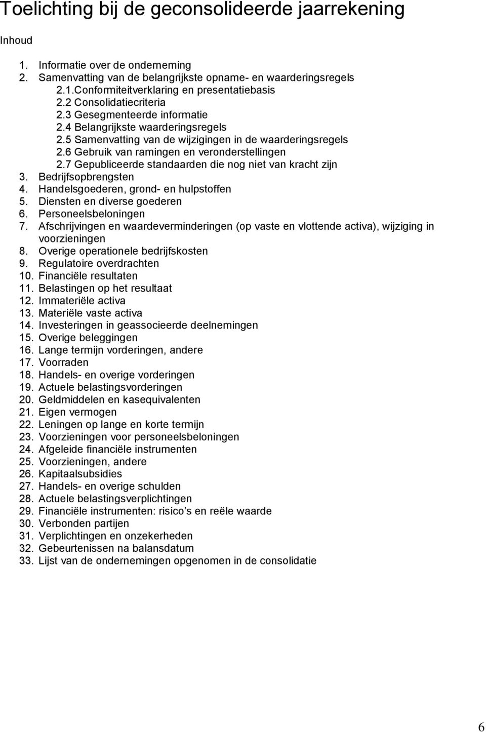 7 Gepubliceerde standaarden die nog niet van kracht zijn 3. Bedrijfsopbrengsten 4. Handelsgoederen, grond- en hulpstoffen 5. Diensten en diverse goederen 6. Personeelsbeloningen 7.