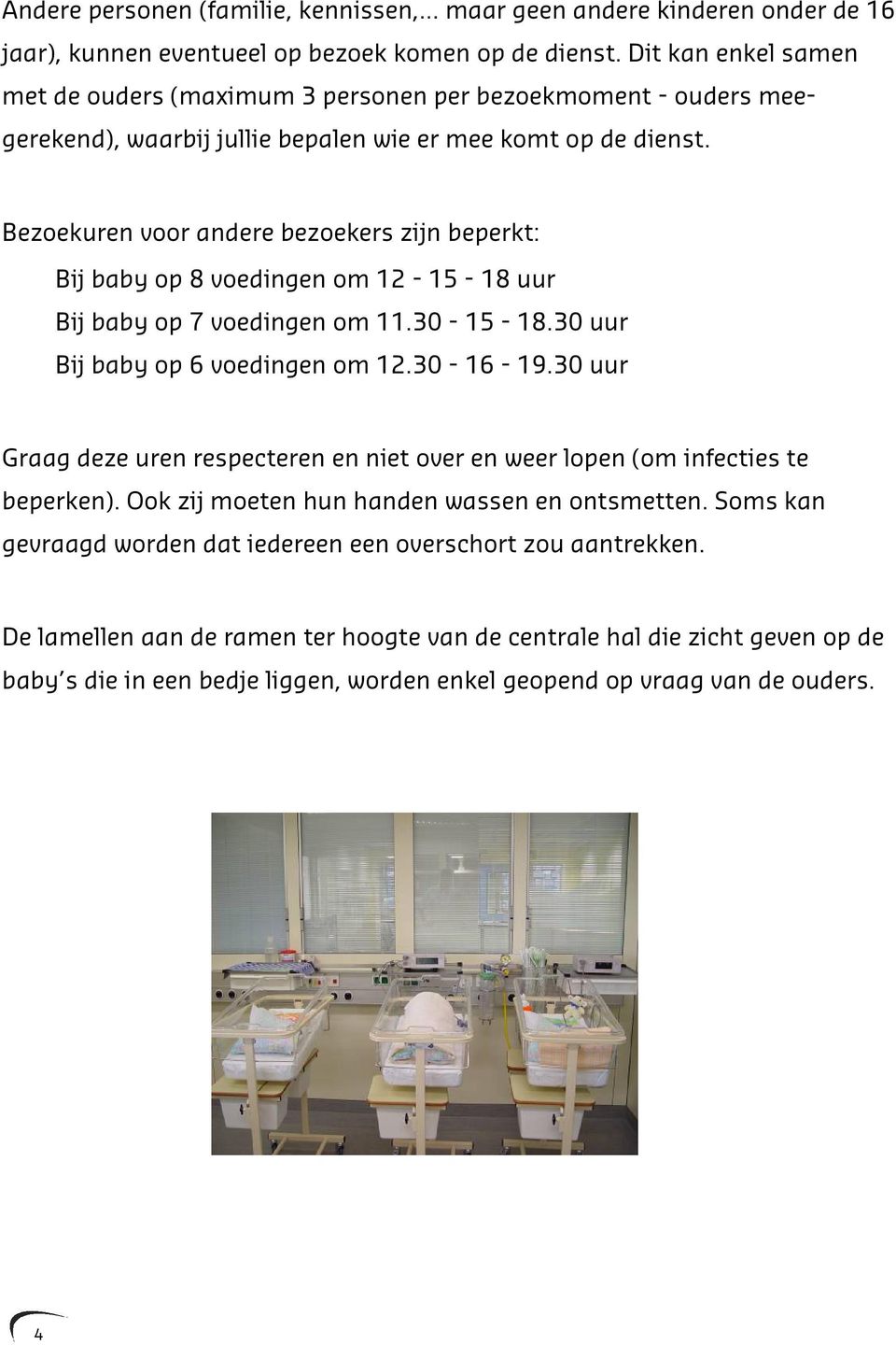 Bezoekuren voor andere bezoekers zijn beperkt: Bij baby op 8 voedingen om 12-15 - 18 uur Bij baby op 7 voedingen om 11.30-15 - 18.30 uur Bij baby op 6 voedingen om 12.30-16 - 19.