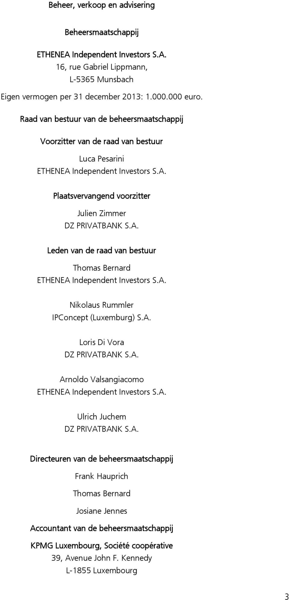 A. Nikolaus Rummler IPConcept (Luxemburg) S.A. Loris Di Vora DZ PRIVATBANK S.A. Arnoldo Valsangiacomo ETHENEA Independent Investors S.A. Ulrich Juchem DZ PRIVATBANK S.A. Directeuren van de beheersmaatschappij Frank Hauprich Thomas Bernard Josiane Jennes Accountant van de beheersmaatschappij KPMG Luxembourg, Société coopérative 39, Avenue John F.