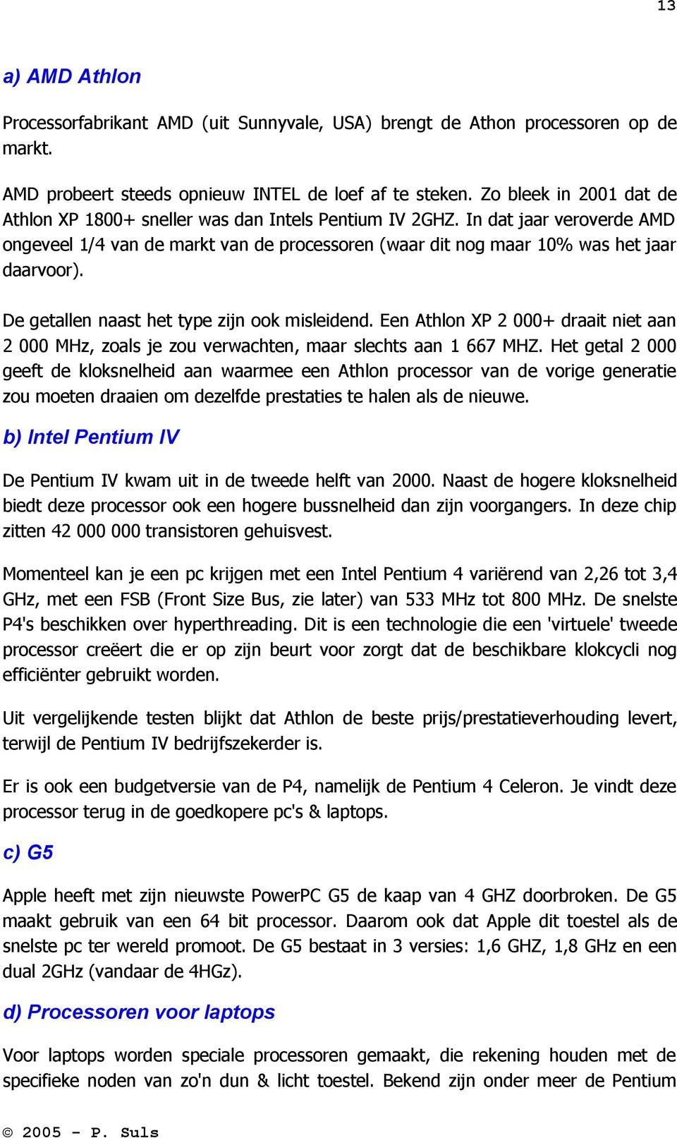 De getallen naast het type zijn ook misleidend. Een Athlon XP 2 000+ draait niet aan 2 000 MHz, zoals je zou verwachten, maar slechts aan 1 667 MHZ.