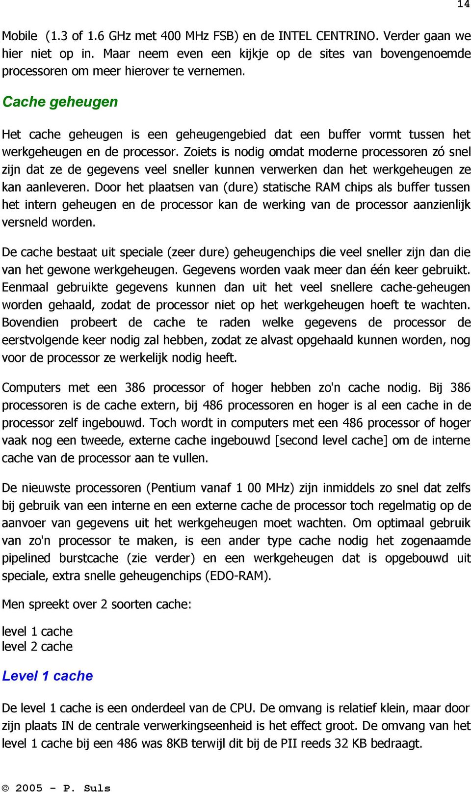 Zoiets is nodig omdat moderne processoren zó snel zijn dat ze de gegevens veel sneller kunnen verwerken dan het werkgeheugen ze kan aanleveren.