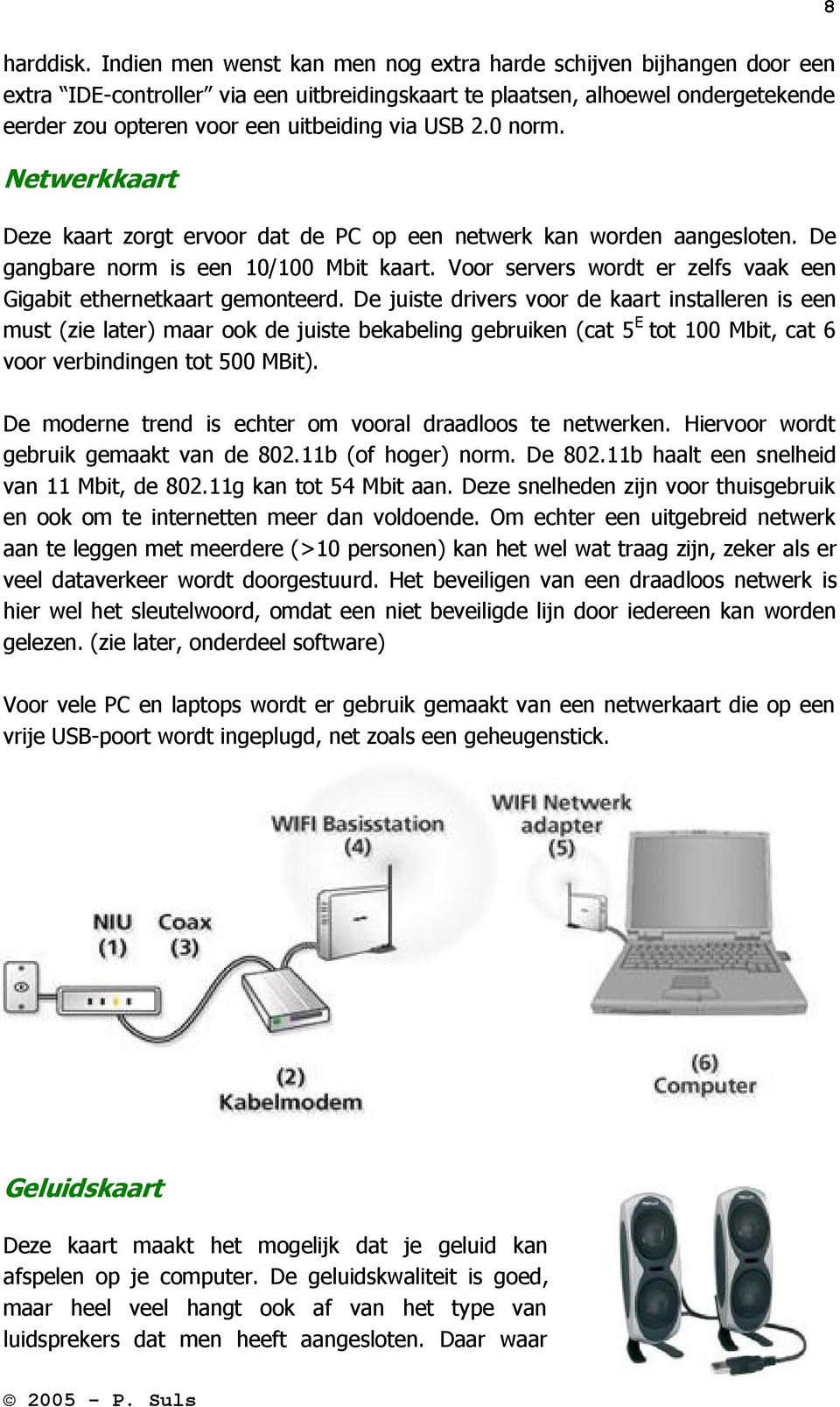 2.0 norm. Netwerkkaart Deze kaart zorgt ervoor dat de PC op een netwerk kan worden aangesloten. De gangbare norm is een 10/100 Mbit kaart.